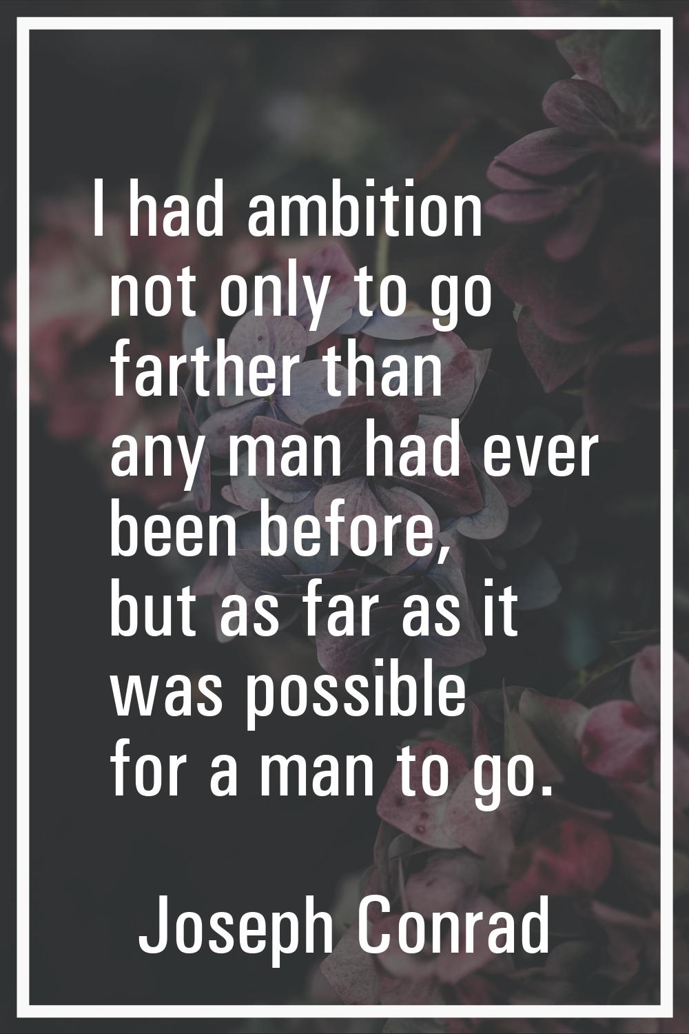 I had ambition not only to go farther than any man had ever been before, but as far as it was possi