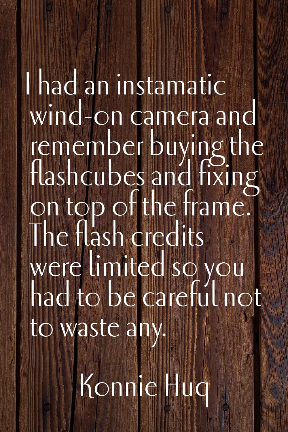I had an instamatic wind-on camera and remember buying the flashcubes and fixing on top of the fram