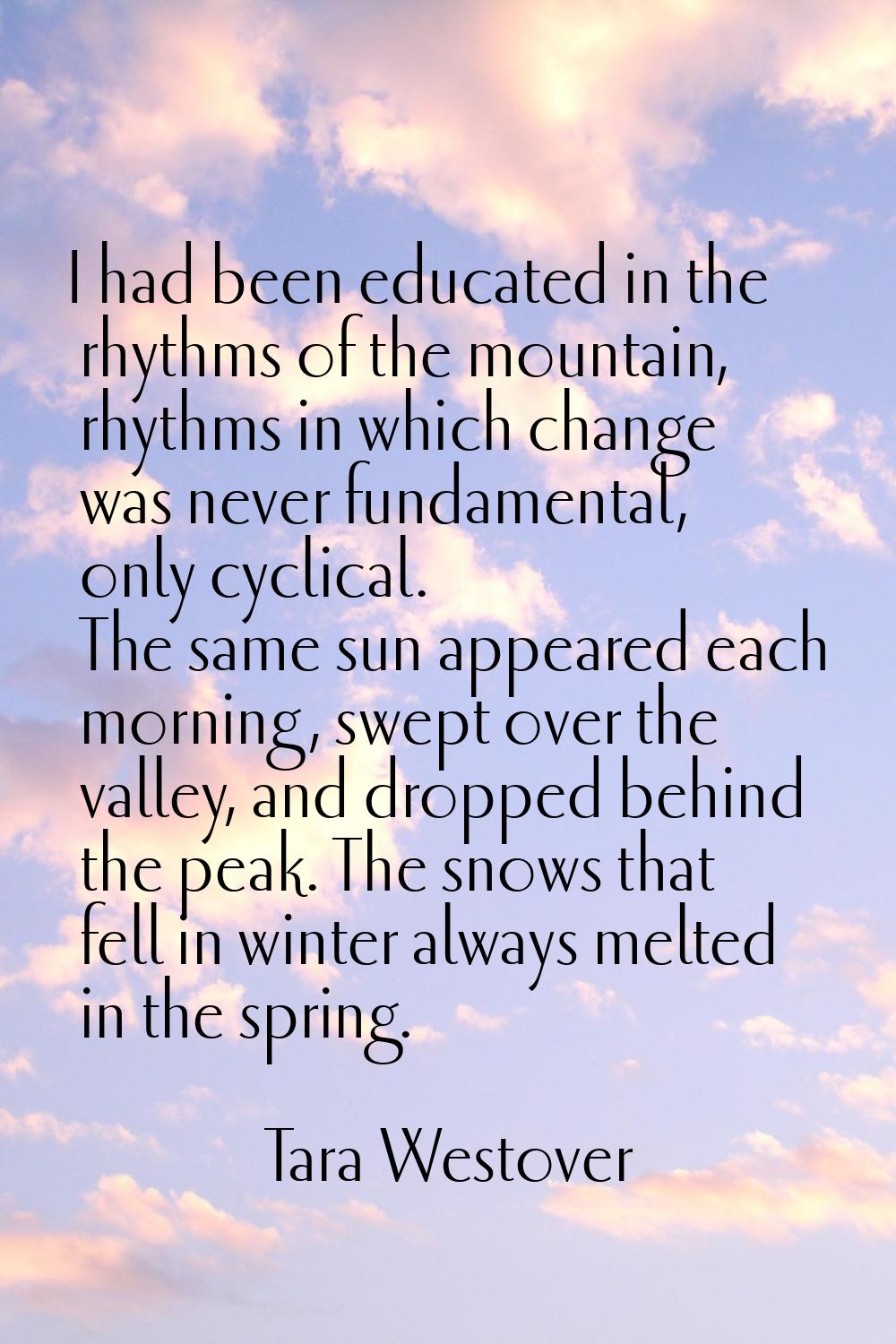 I had been educated in the rhythms of the mountain, rhythms in which change was never fundamental, 