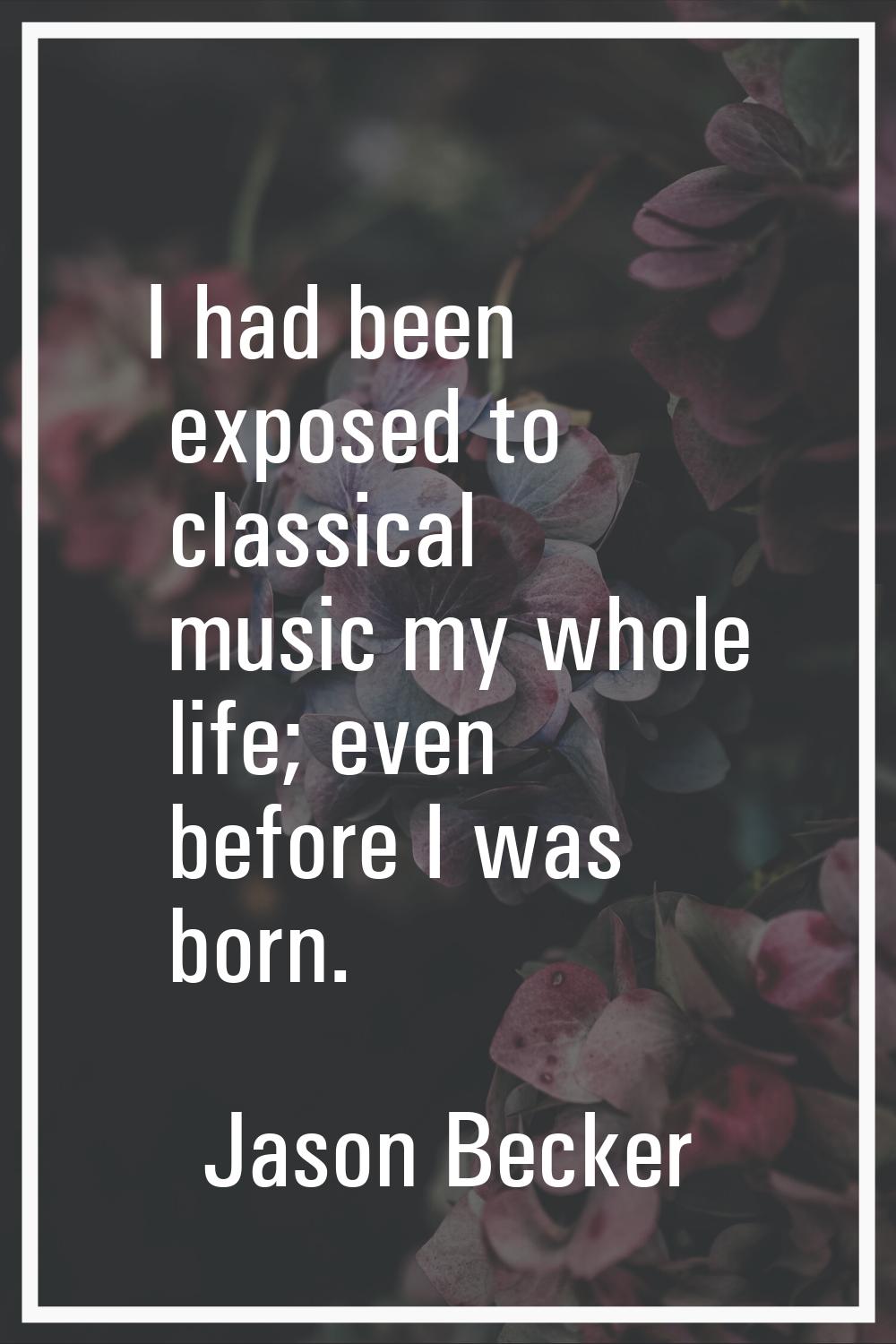 I had been exposed to classical music my whole life; even before I was born.
