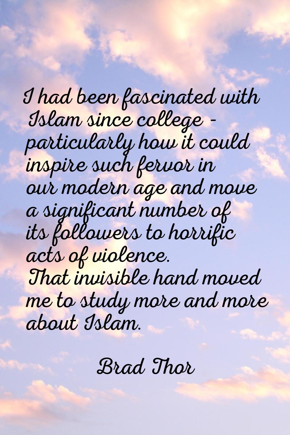 I had been fascinated with Islam since college - particularly how it could inspire such fervor in o