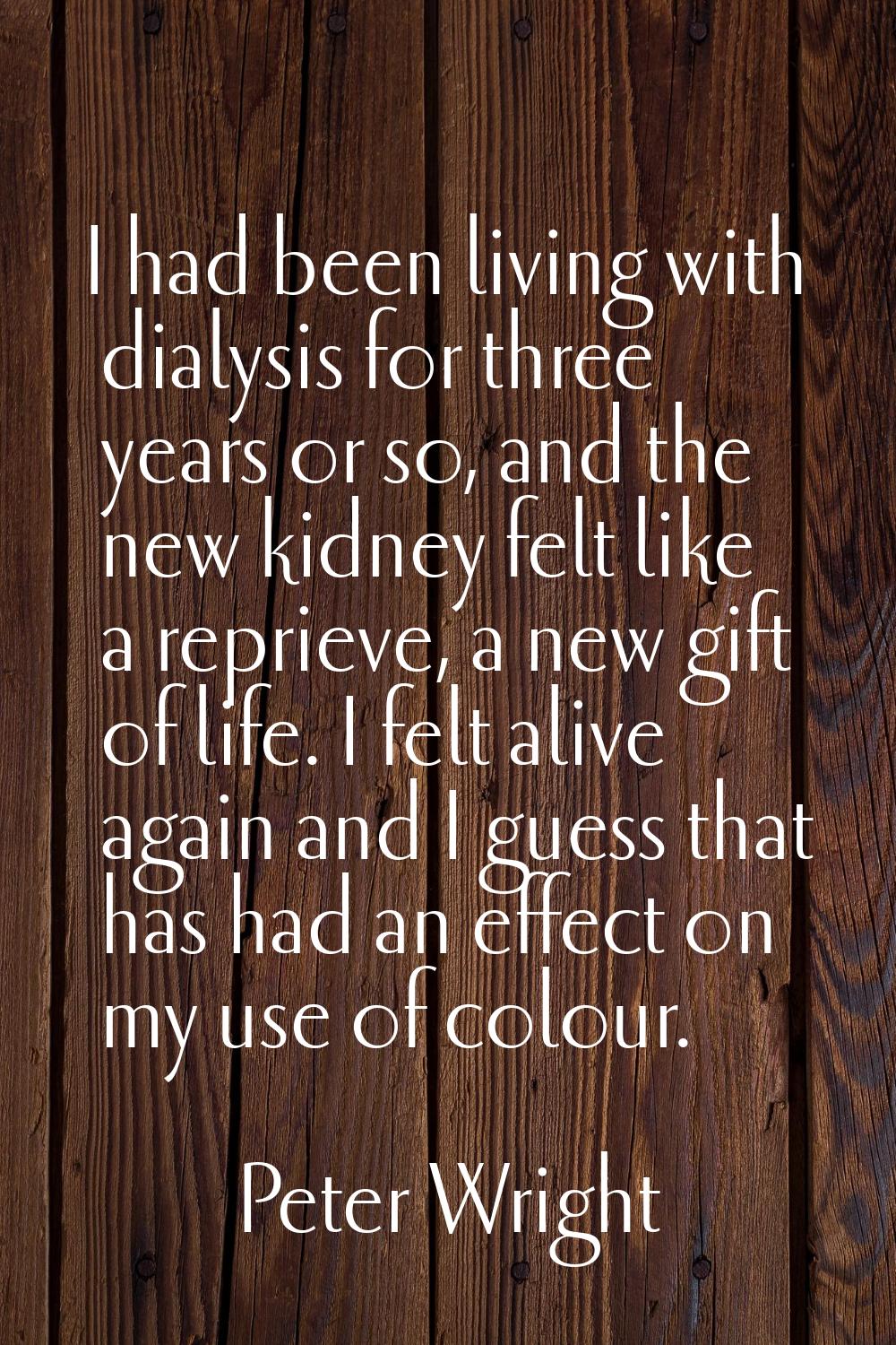 I had been living with dialysis for three years or so, and the new kidney felt like a reprieve, a n