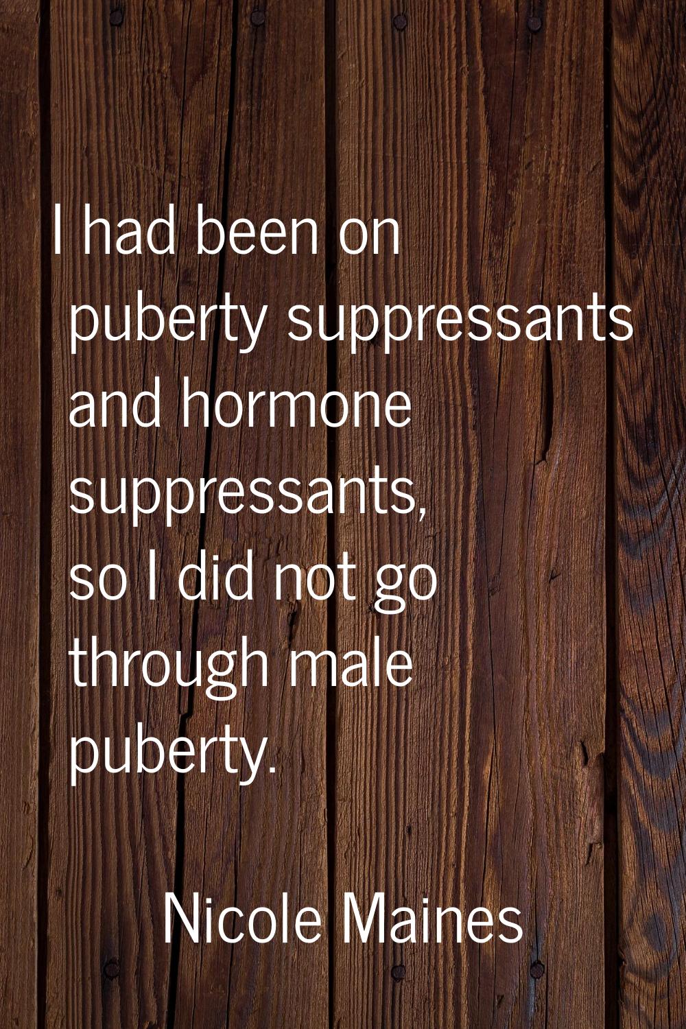 I had been on puberty suppressants and hormone suppressants, so I did not go through male puberty.