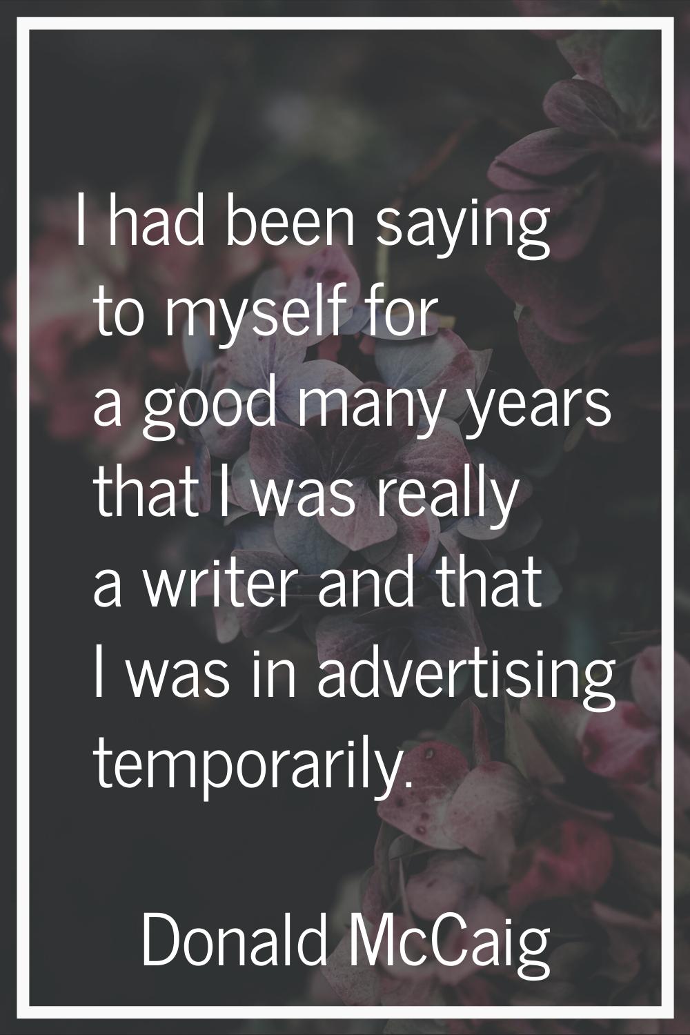 I had been saying to myself for a good many years that I was really a writer and that I was in adve