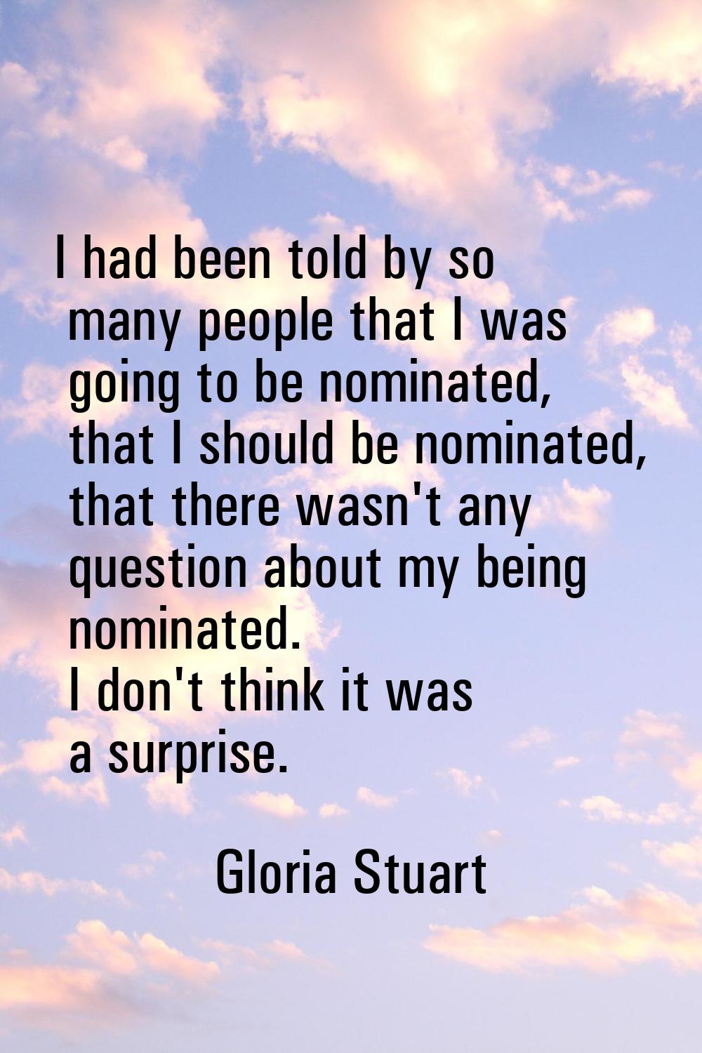 I had been told by so many people that I was going to be nominated, that I should be nominated, tha