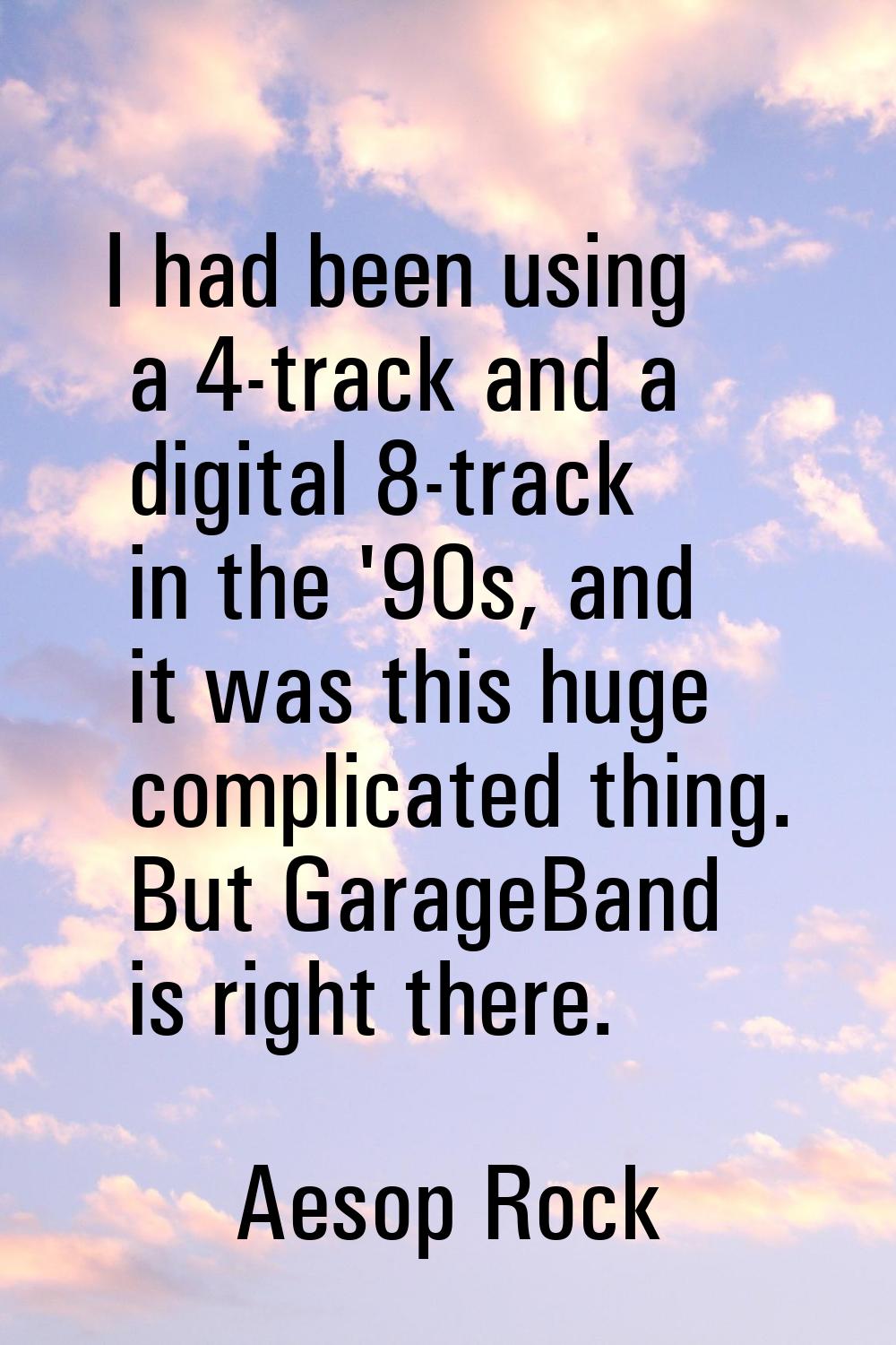 I had been using a 4-track and a digital 8-track in the '90s, and it was this huge complicated thin