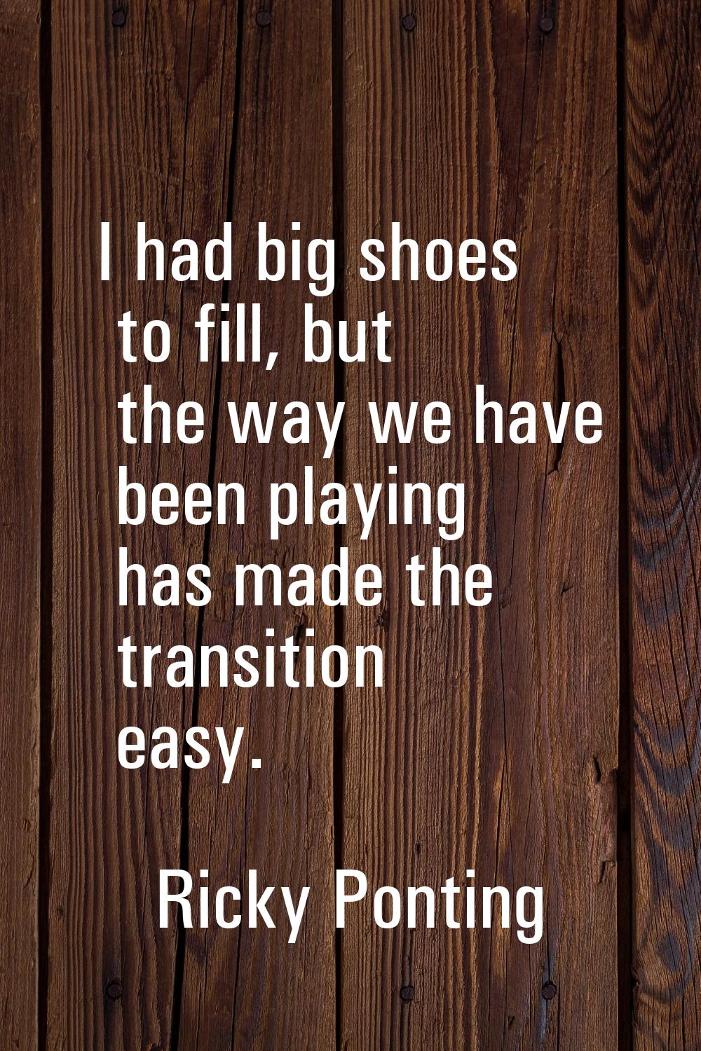 I had big shoes to fill, but the way we have been playing has made the transition easy.