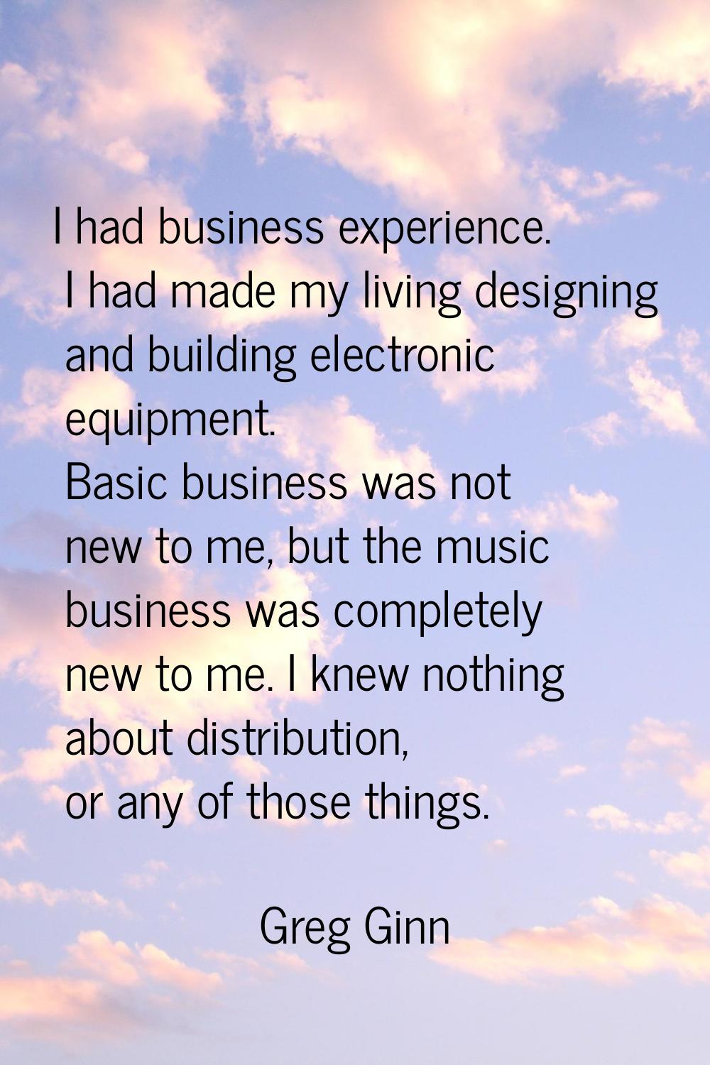 I had business experience. I had made my living designing and building electronic equipment. Basic 