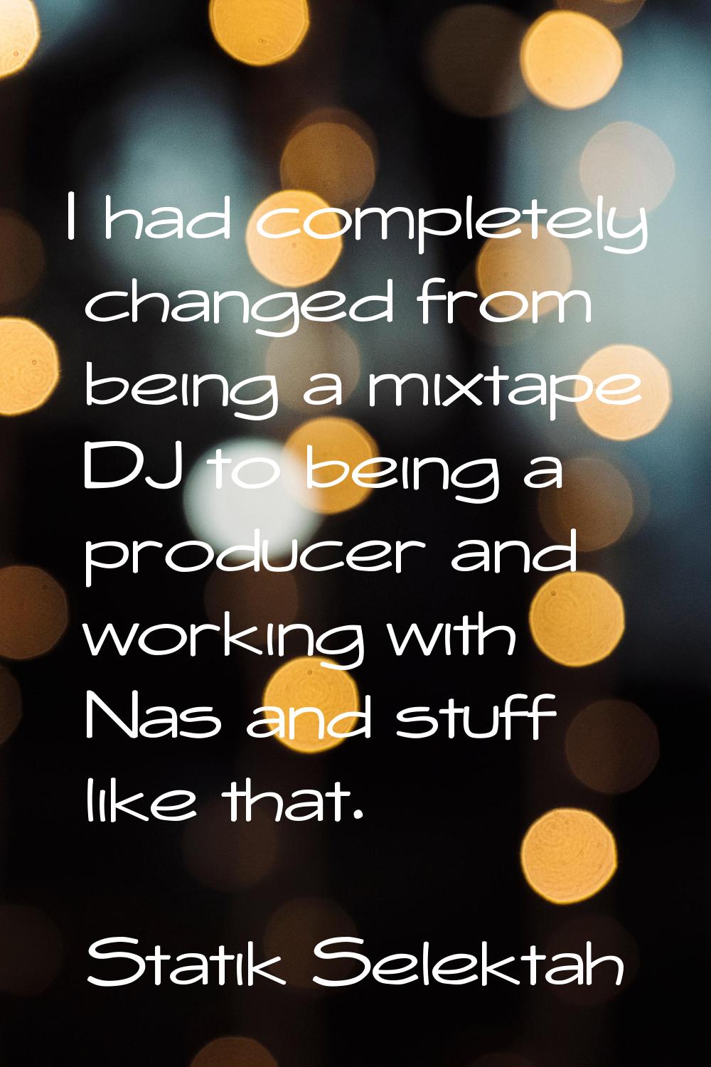 I had completely changed from being a mixtape DJ to being a producer and working with Nas and stuff
