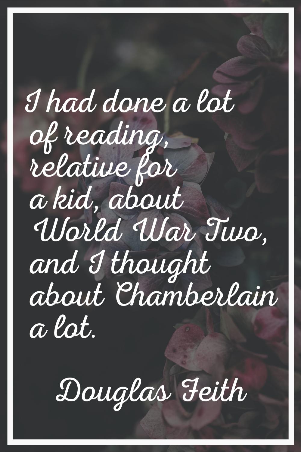 I had done a lot of reading, relative for a kid, about World War Two, and I thought about Chamberla