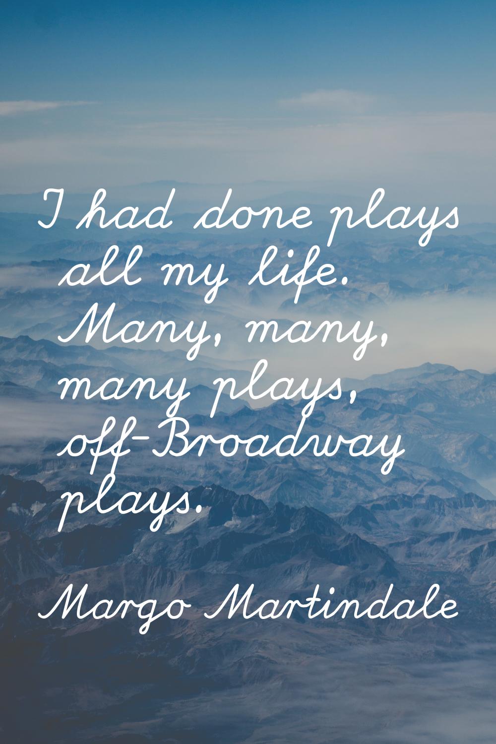 I had done plays all my life. Many, many, many plays, off-Broadway plays.