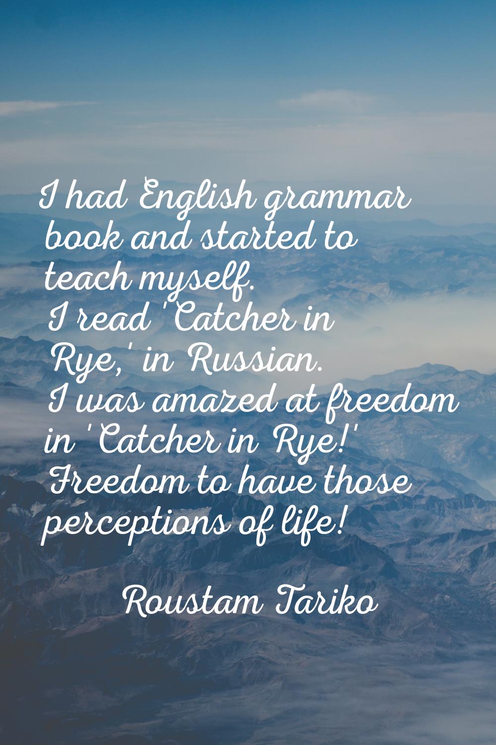 I had English grammar book and started to teach myself. I read 'Catcher in Rye,' in Russian. I was 