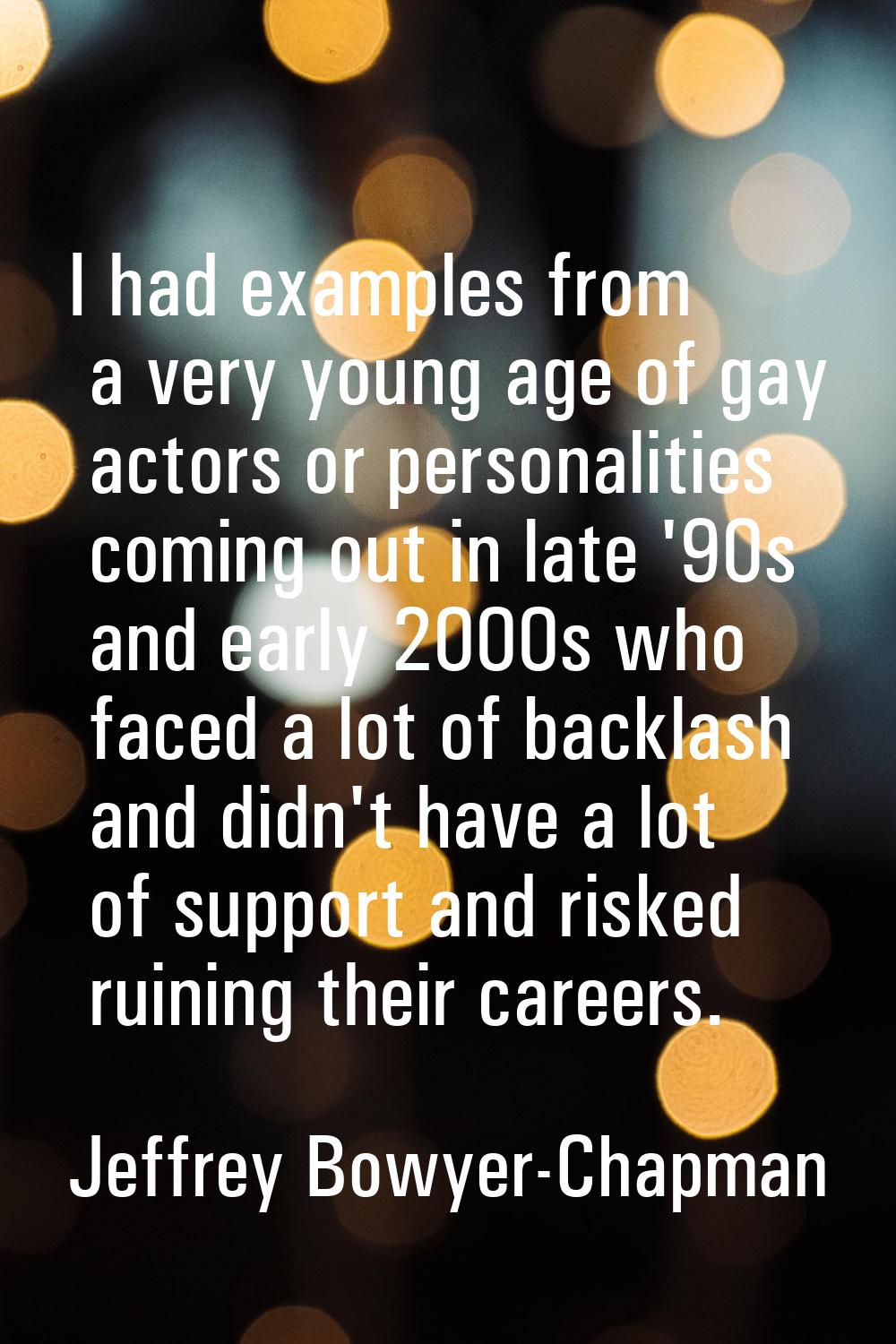 I had examples from a very young age of gay actors or personalities coming out in late '90s and ear