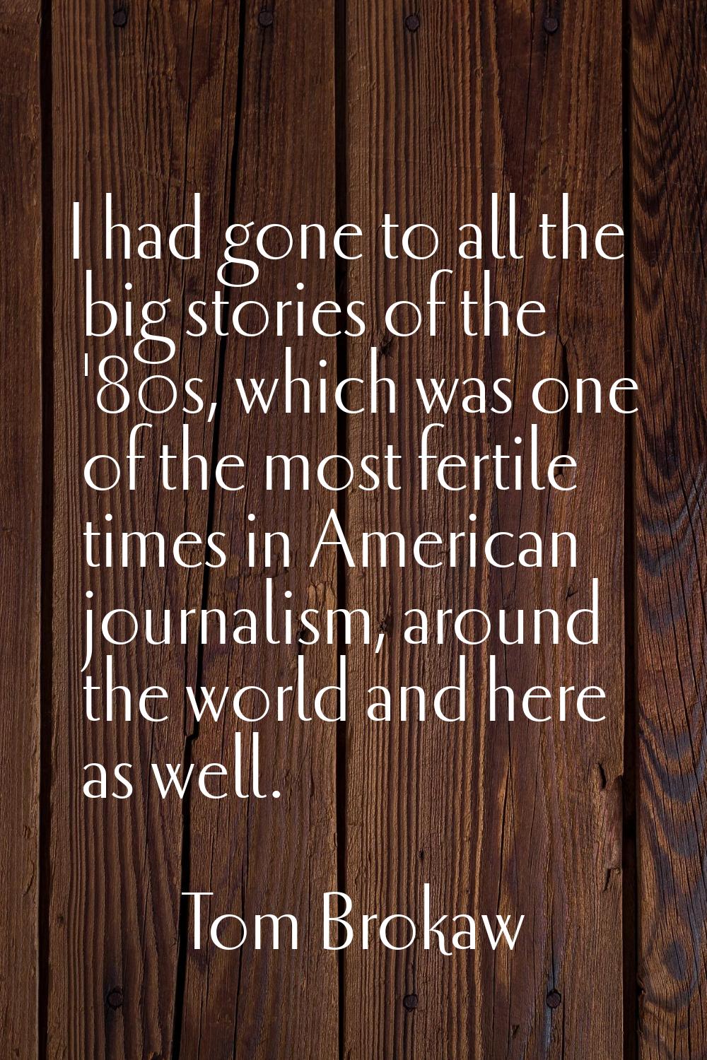 I had gone to all the big stories of the '80s, which was one of the most fertile times in American 