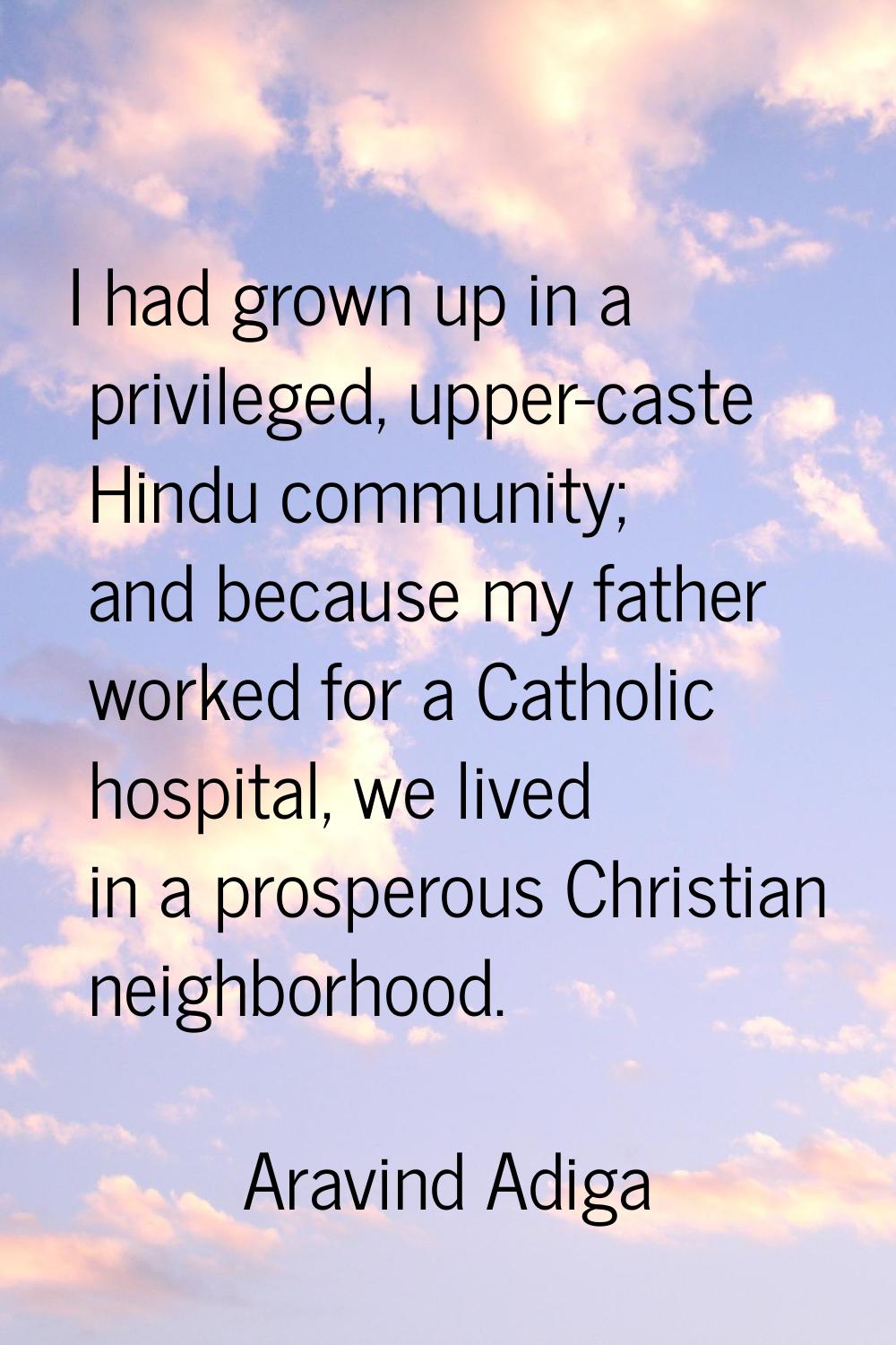 I had grown up in a privileged, upper-caste Hindu community; and because my father worked for a Cat