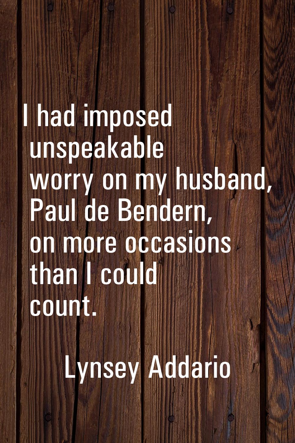 I had imposed unspeakable worry on my husband, Paul de Bendern, on more occasions than I could coun