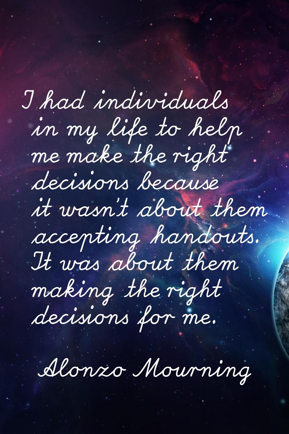 I had individuals in my life to help me make the right decisions because it wasn't about them accep