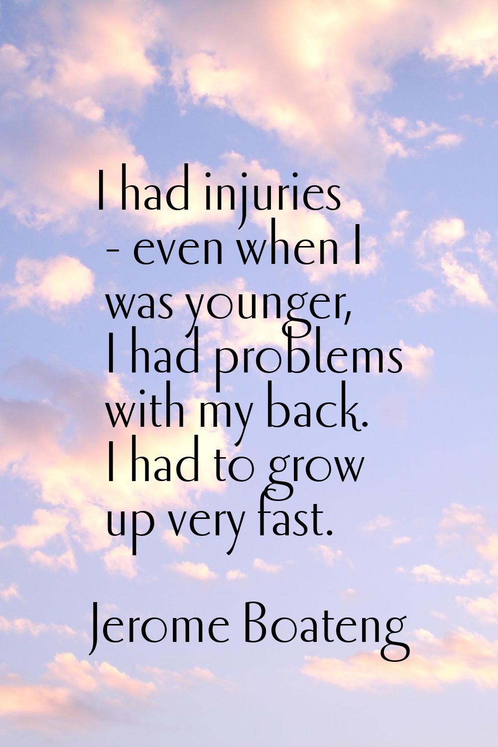 I had injuries - even when I was younger, I had problems with my back. I had to grow up very fast.