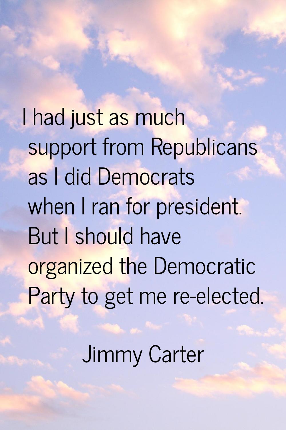 I had just as much support from Republicans as I did Democrats when I ran for president. But I shou