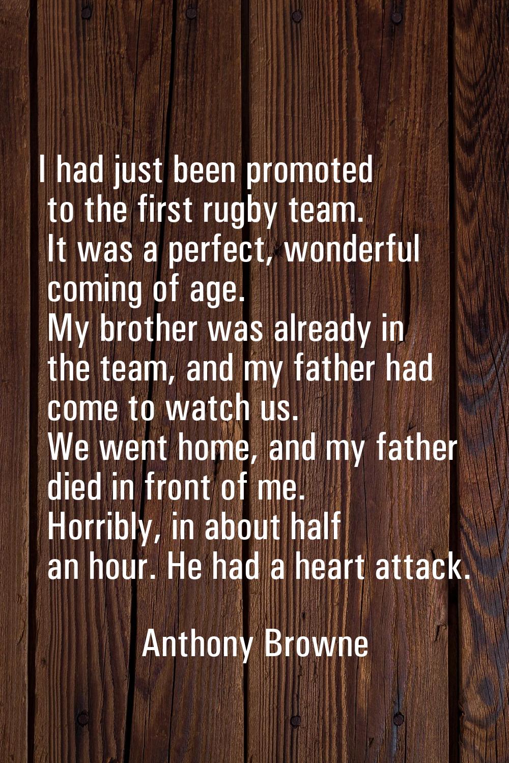 I had just been promoted to the first rugby team. It was a perfect, wonderful coming of age. My bro