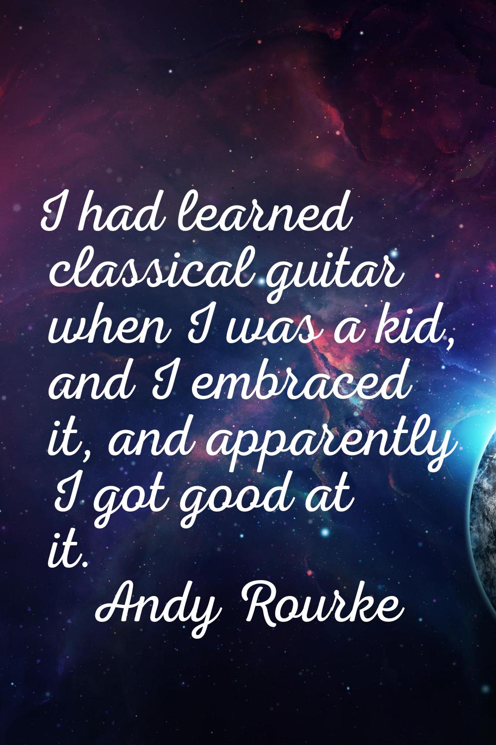 I had learned classical guitar when I was a kid, and I embraced it, and apparently I got good at it