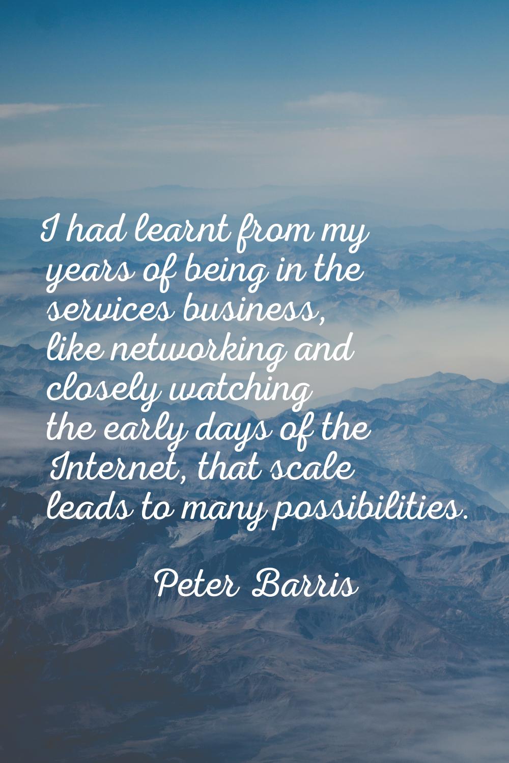 I had learnt from my years of being in the services business, like networking and closely watching 