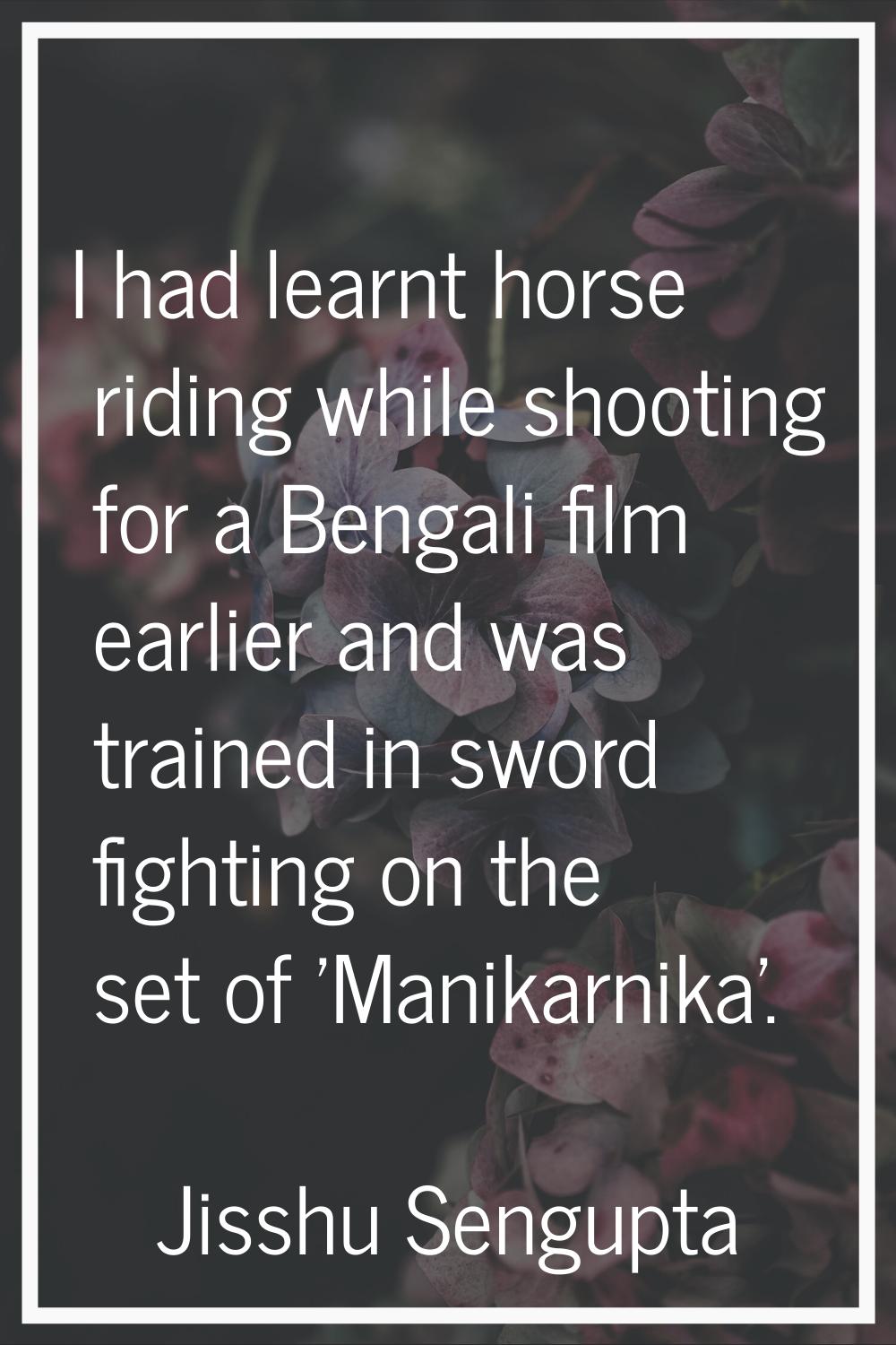 I had learnt horse riding while shooting for a Bengali film earlier and was trained in sword fighti