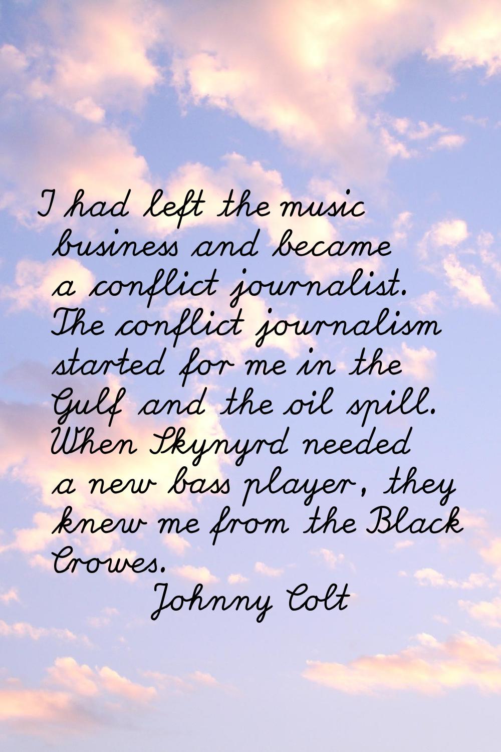 I had left the music business and became a conflict journalist. The conflict journalism started for