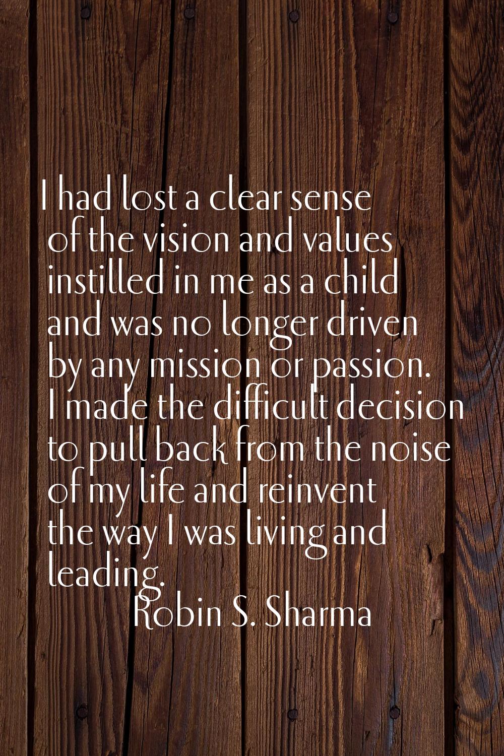 I had lost a clear sense of the vision and values instilled in me as a child and was no longer driv