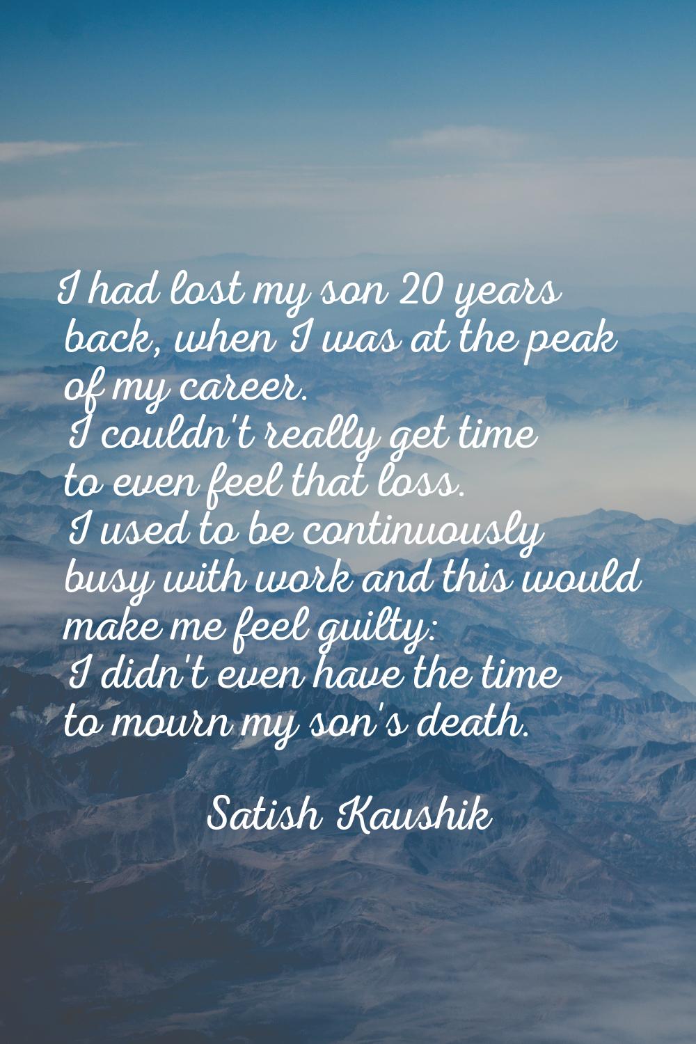 I had lost my son 20 years back, when I was at the peak of my career. I couldn't really get time to