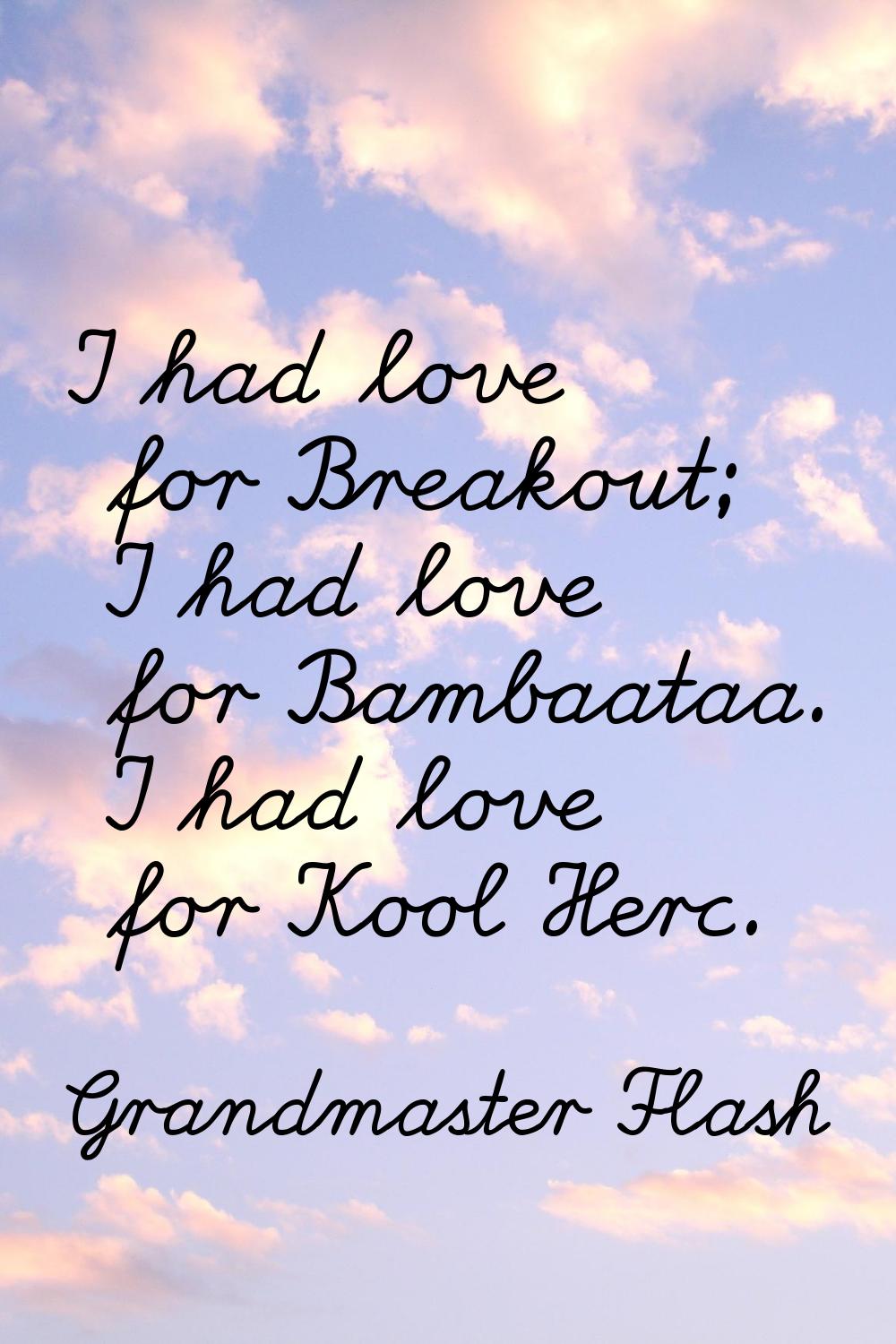 I had love for Breakout; I had love for Bambaataa. I had love for Kool Herc.