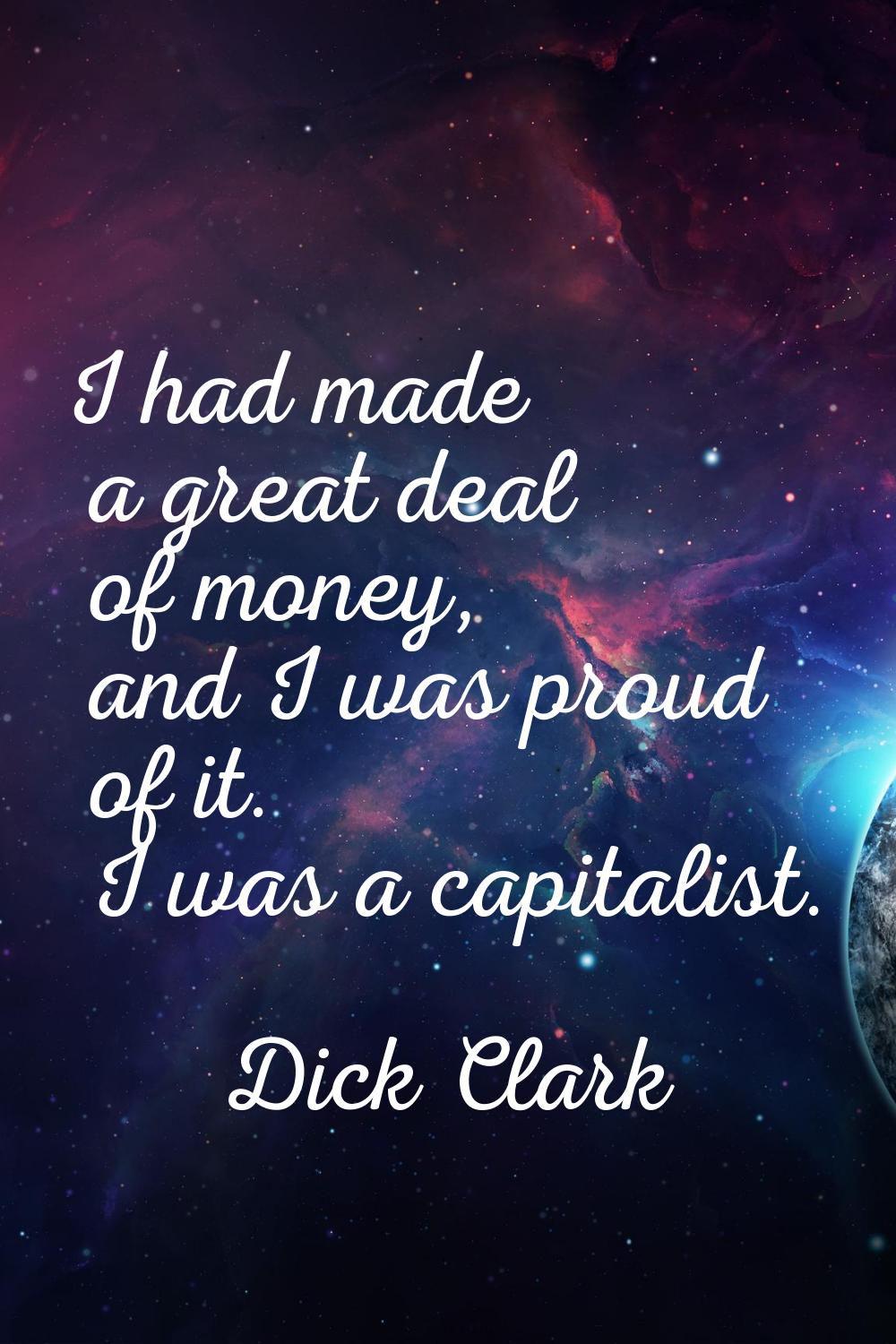 I had made a great deal of money, and I was proud of it. I was a capitalist.