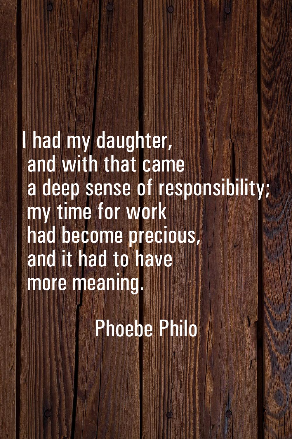 I had my daughter, and with that came a deep sense of responsibility; my time for work had become p