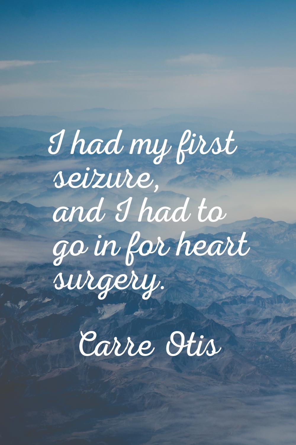 I had my first seizure, and I had to go in for heart surgery.