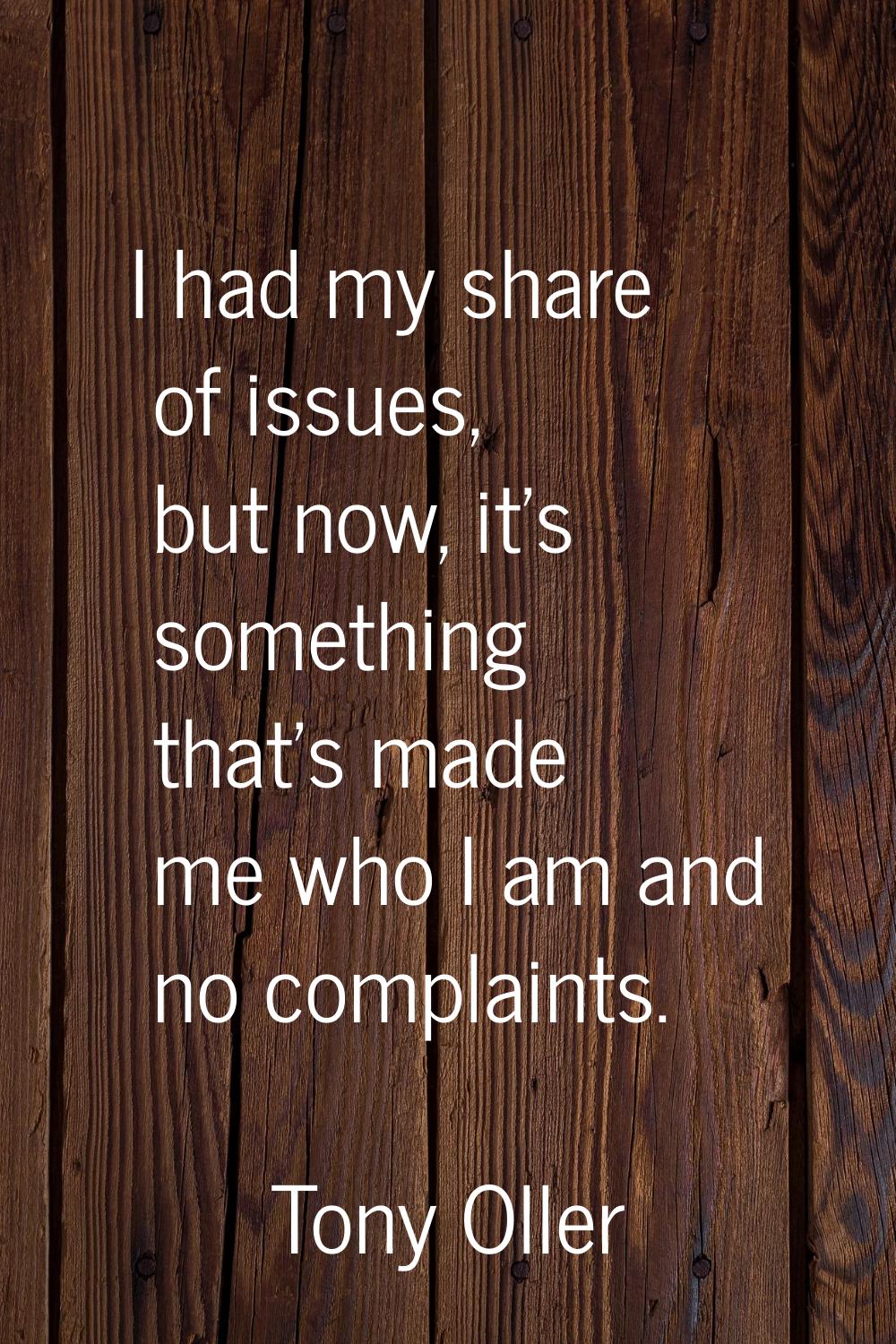 I had my share of issues, but now, it's something that's made me who I am and no complaints.