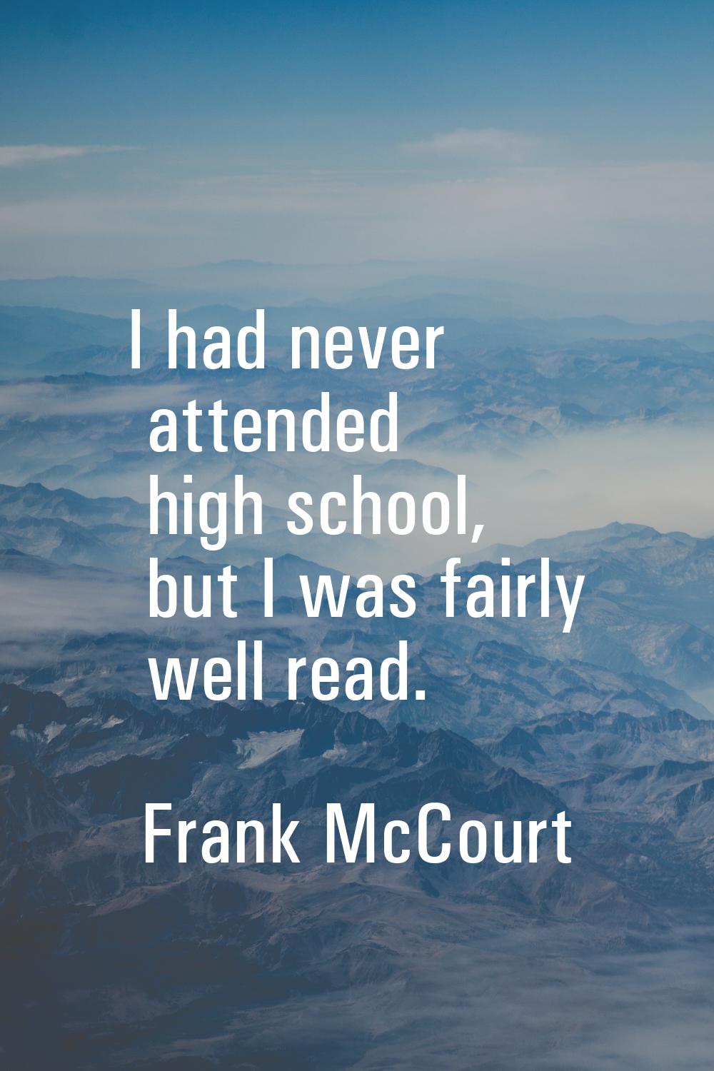 I had never attended high school, but I was fairly well read.