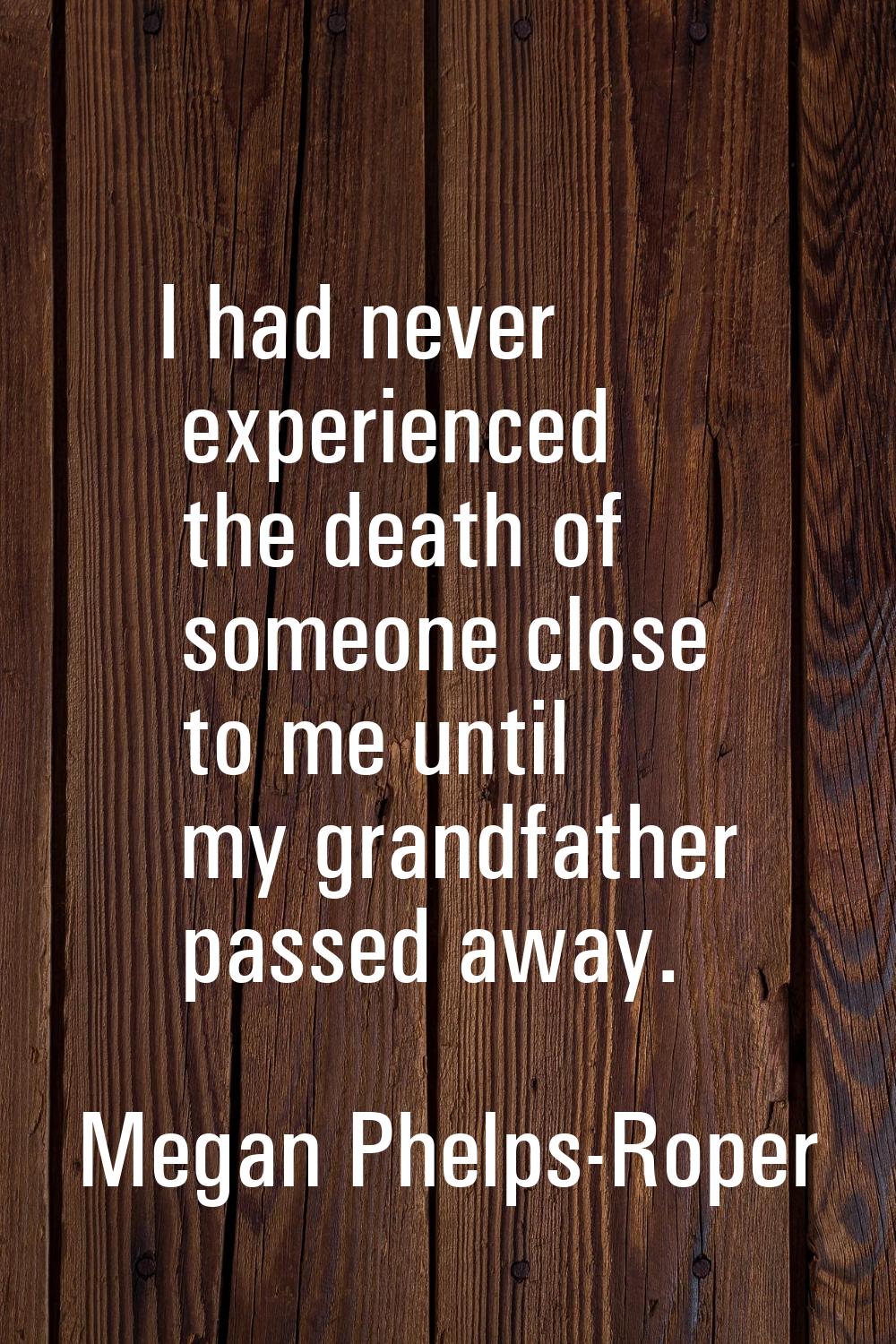 I had never experienced the death of someone close to me until my grandfather passed away.