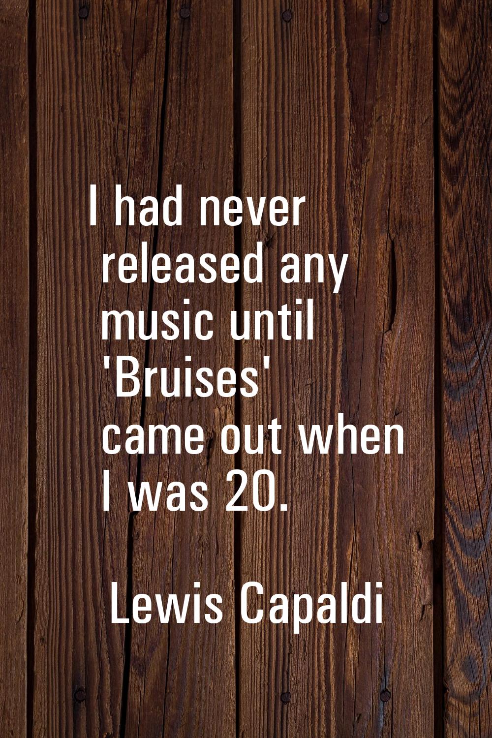 I had never released any music until 'Bruises' came out when I was 20.