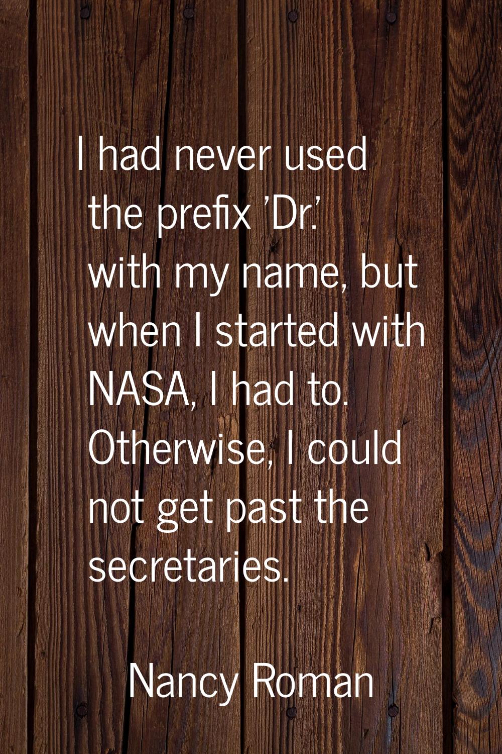 I had never used the prefix 'Dr.' with my name, but when I started with NASA, I had to. Otherwise, 