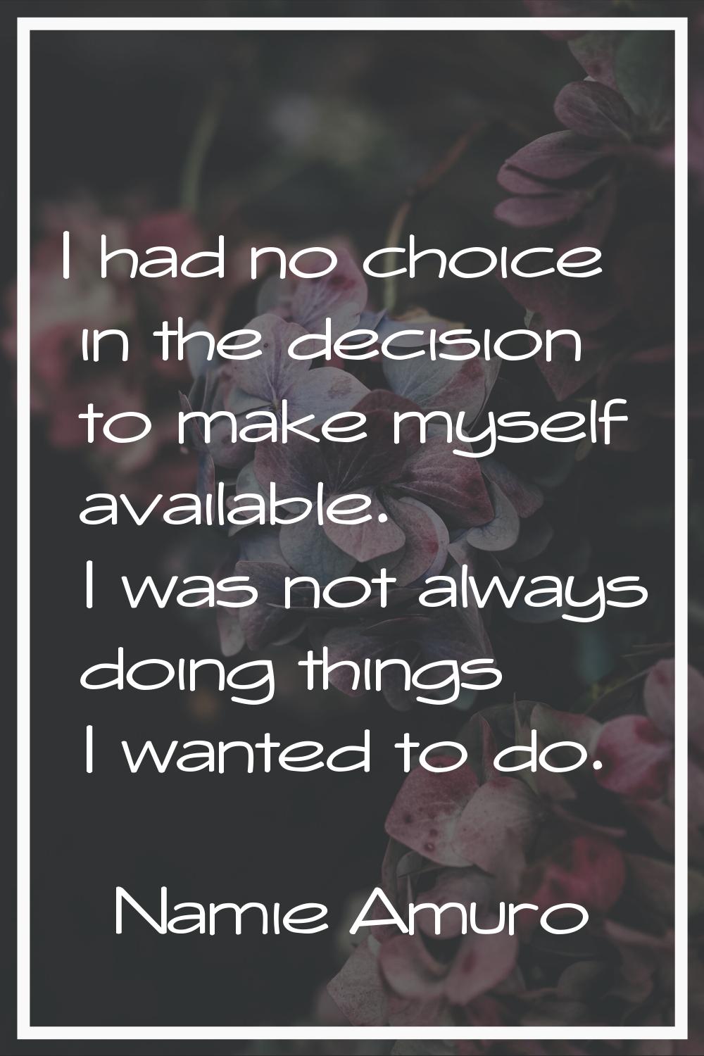 I had no choice in the decision to make myself available. I was not always doing things I wanted to