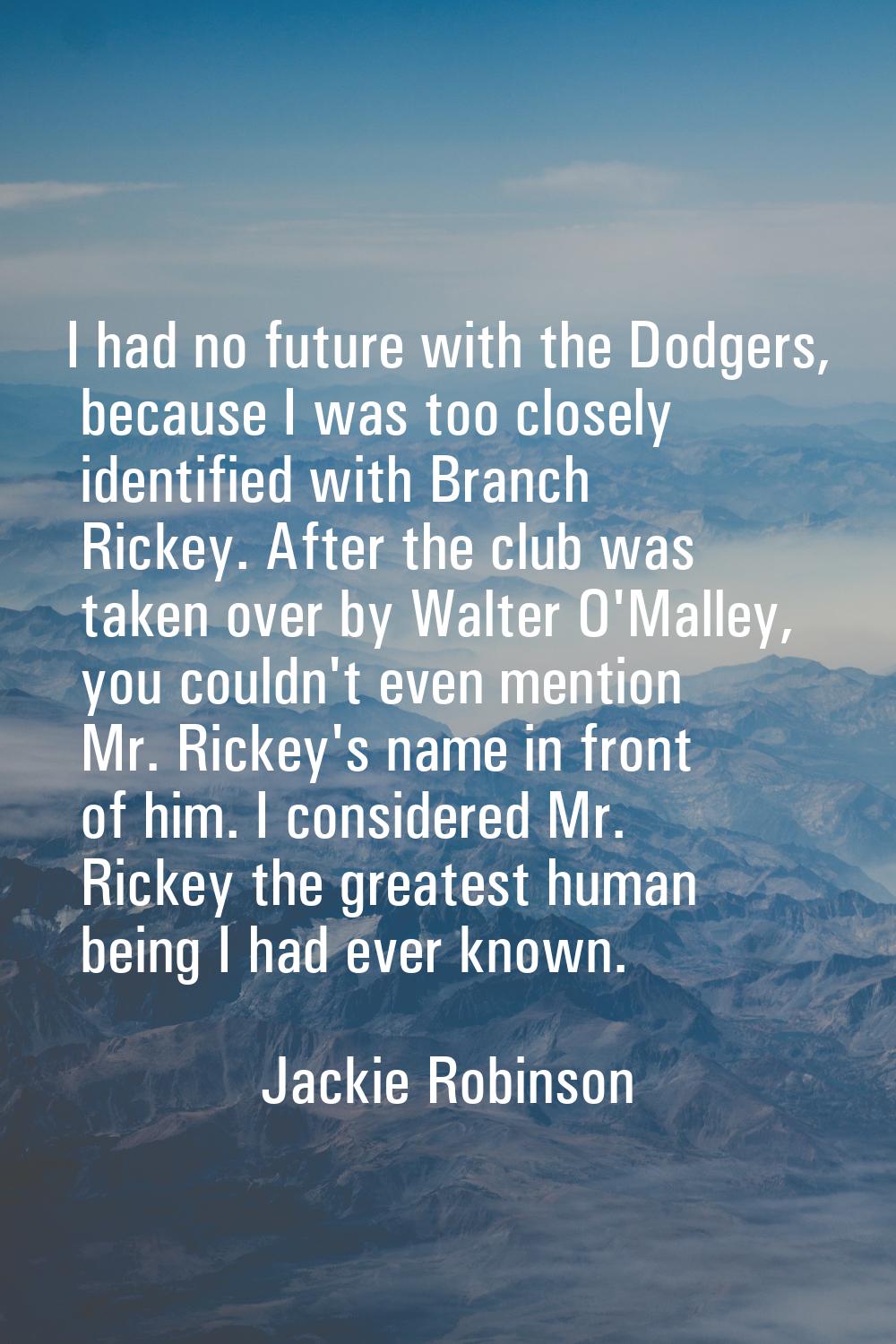 I had no future with the Dodgers, because I was too closely identified with Branch Rickey. After th