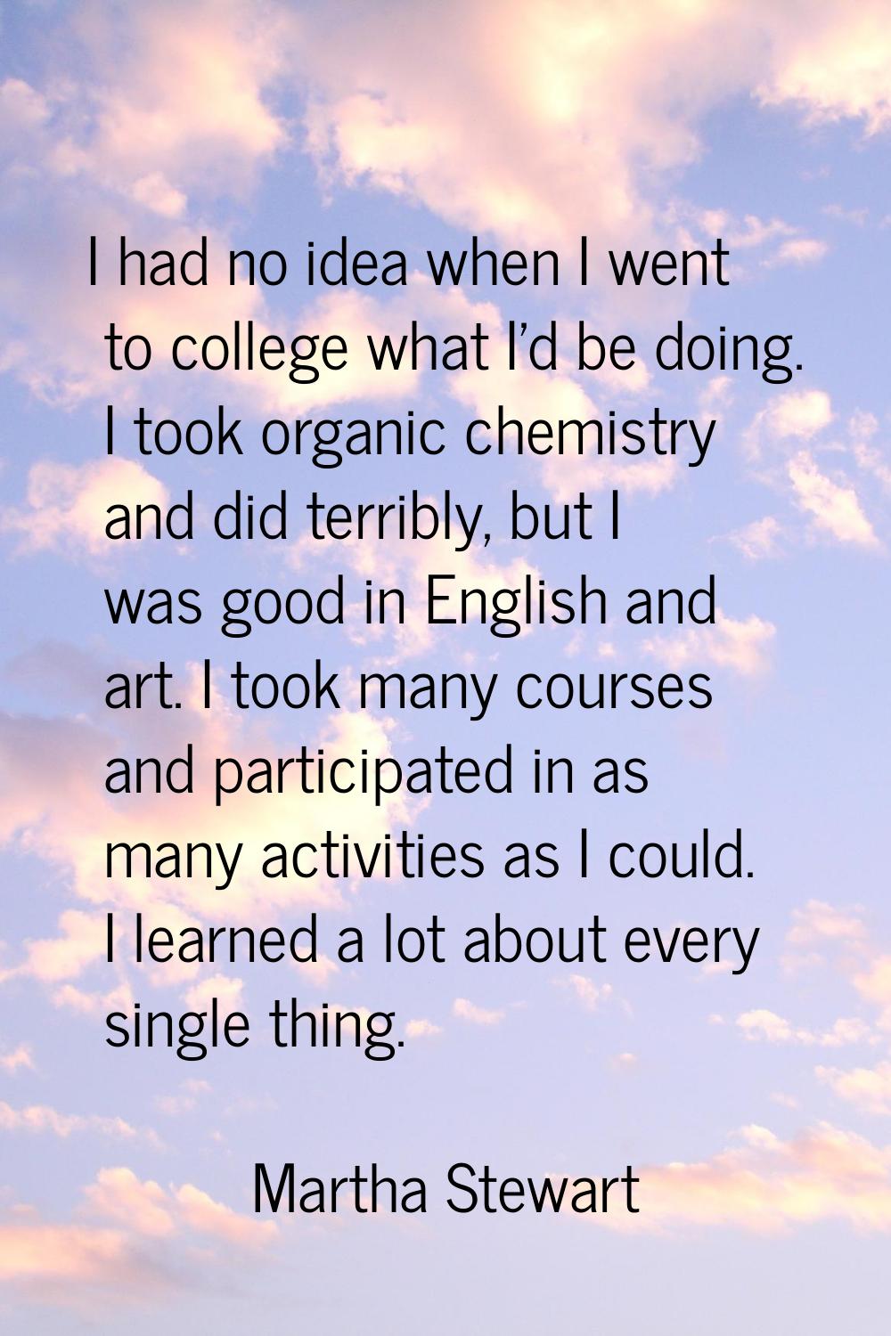 I had no idea when I went to college what I'd be doing. I took organic chemistry and did terribly, 