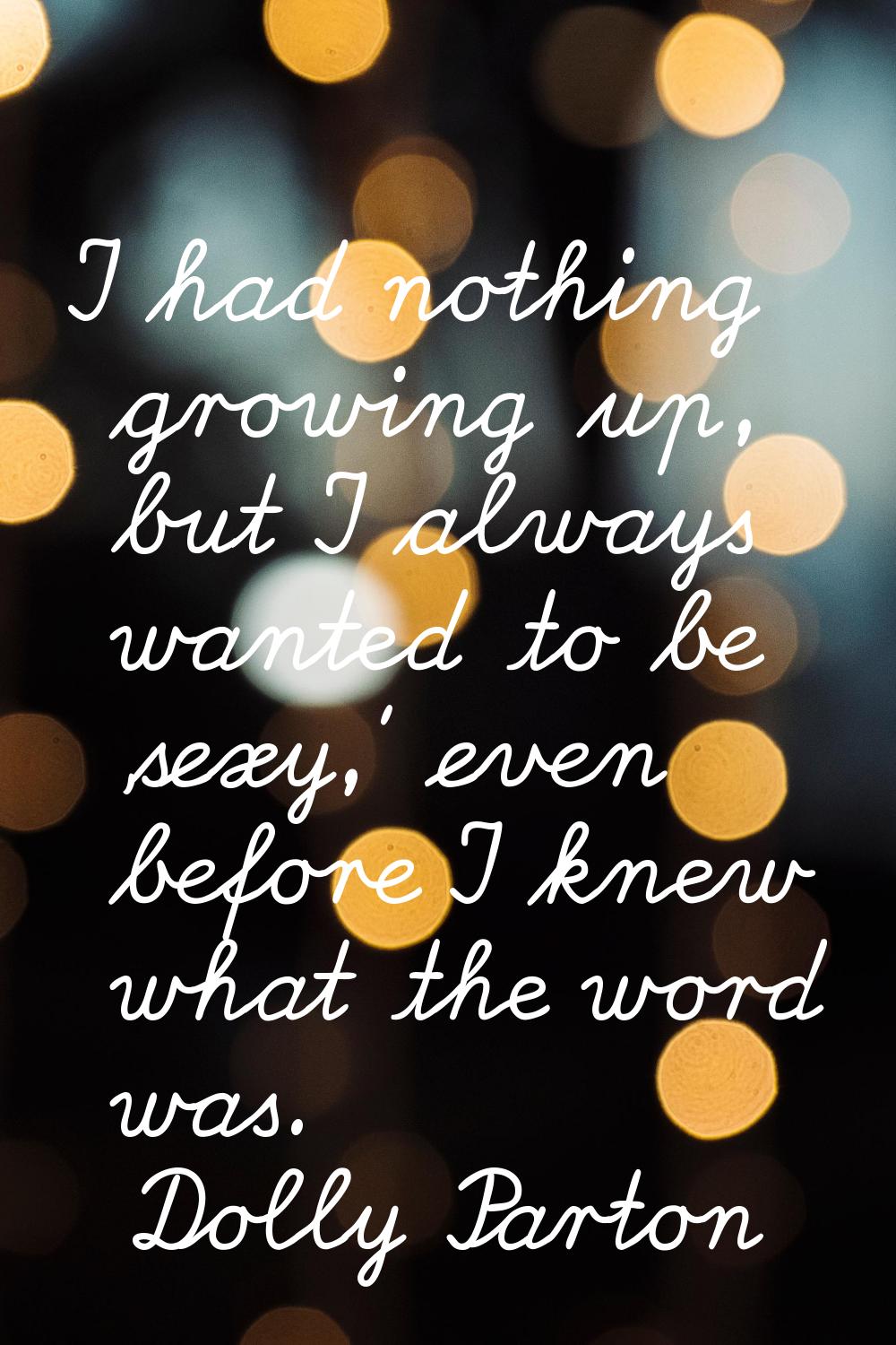 I had nothing growing up, but I always wanted to be 'sexy,' even before I knew what the word was.