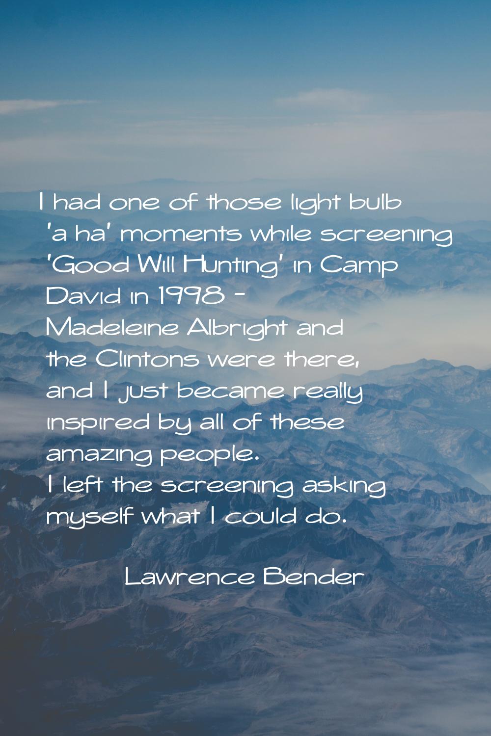 I had one of those light bulb 'a ha' moments while screening 'Good Will Hunting' in Camp David in 1