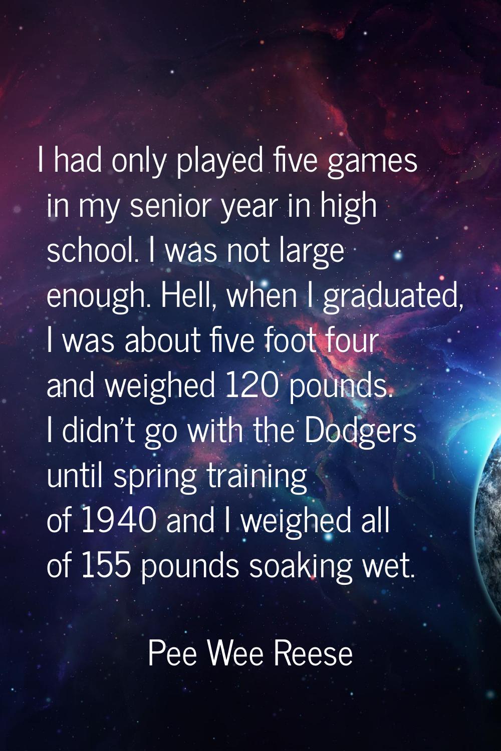 I had only played five games in my senior year in high school. I was not large enough. Hell, when I