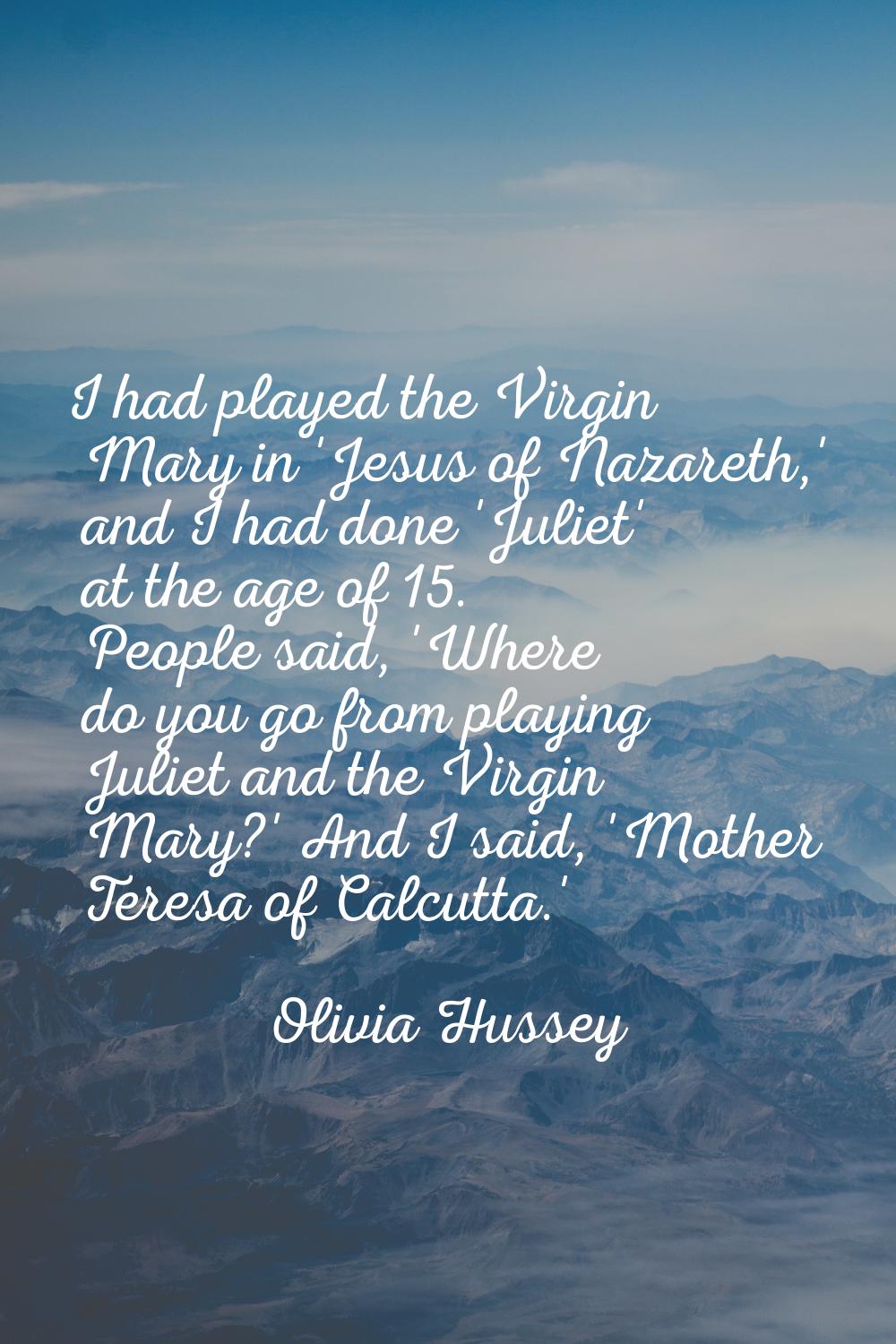 I had played the Virgin Mary in 'Jesus of Nazareth,' and I had done 'Juliet' at the age of 15. Peop