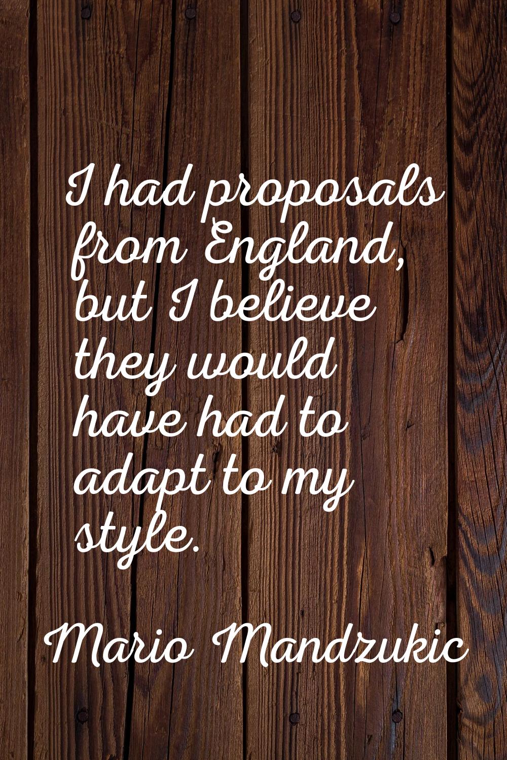 I had proposals from England, but I believe they would have had to adapt to my style.