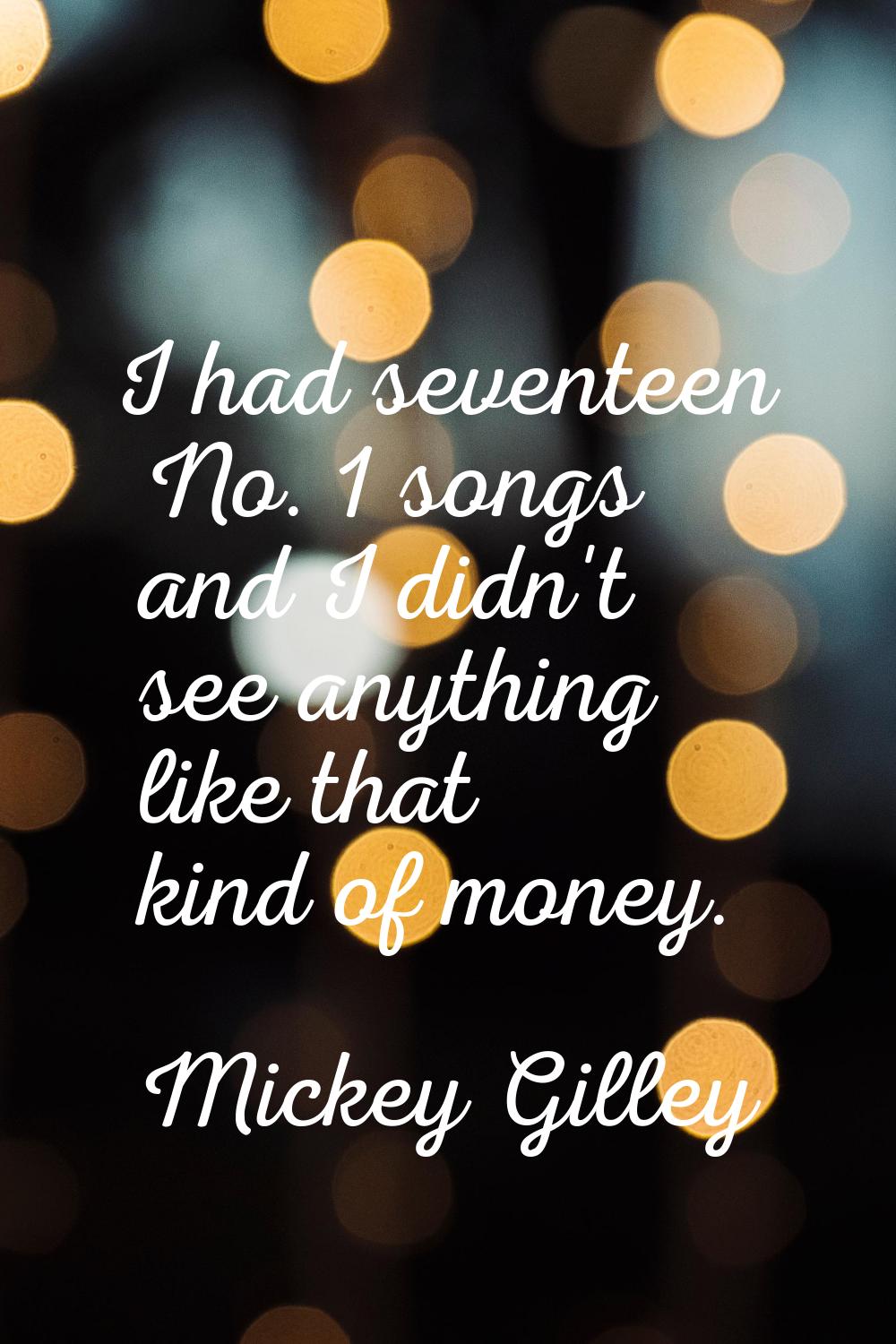 I had seventeen No. 1 songs and I didn't see anything like that kind of money.