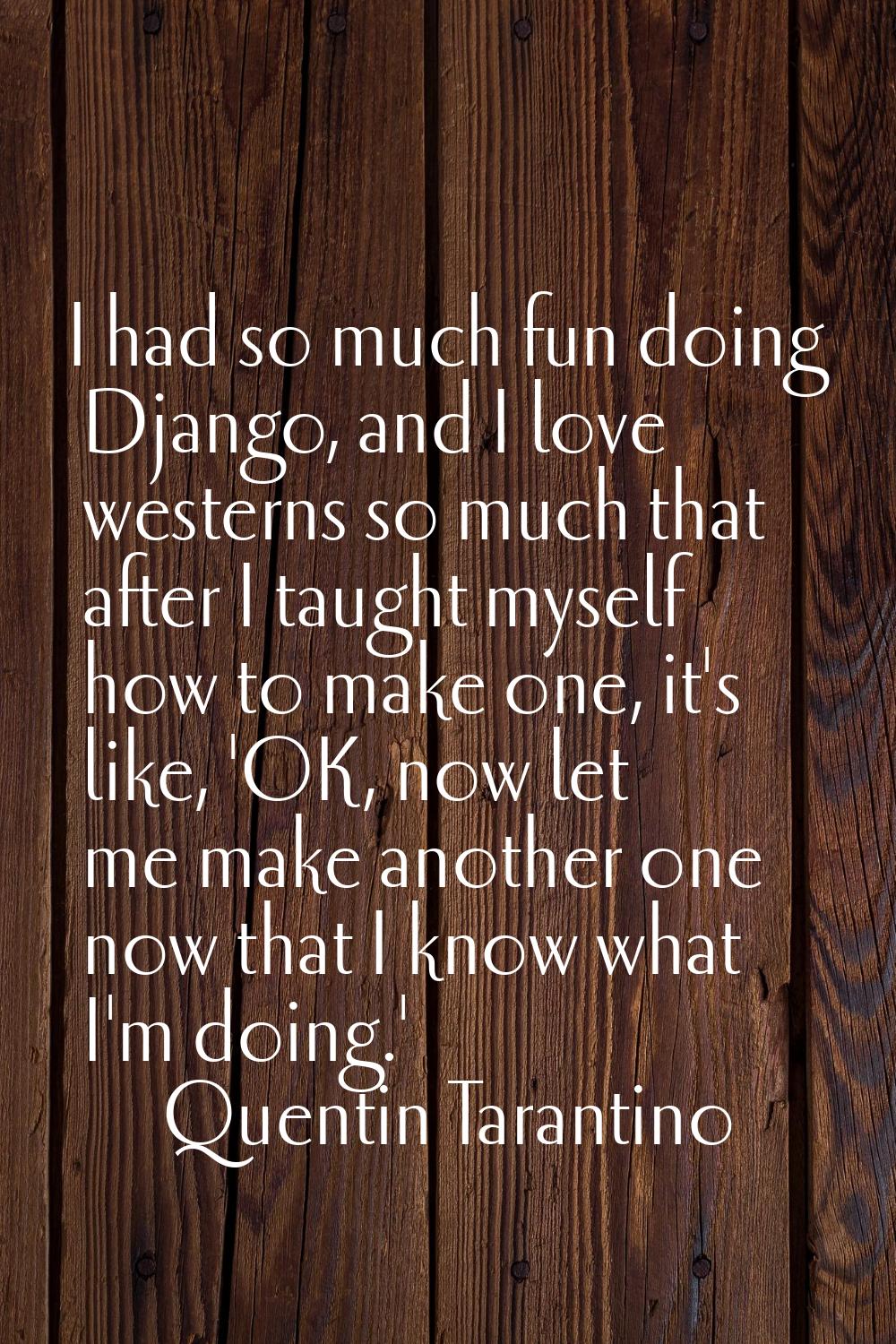 I had so much fun doing Django, and I love westerns so much that after I taught myself how to make 