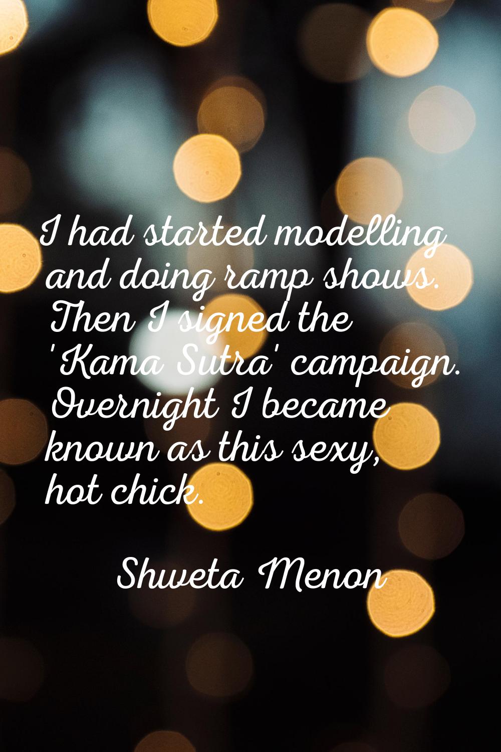 I had started modelling and doing ramp shows. Then I signed the 'Kama Sutra' campaign. Overnight I 